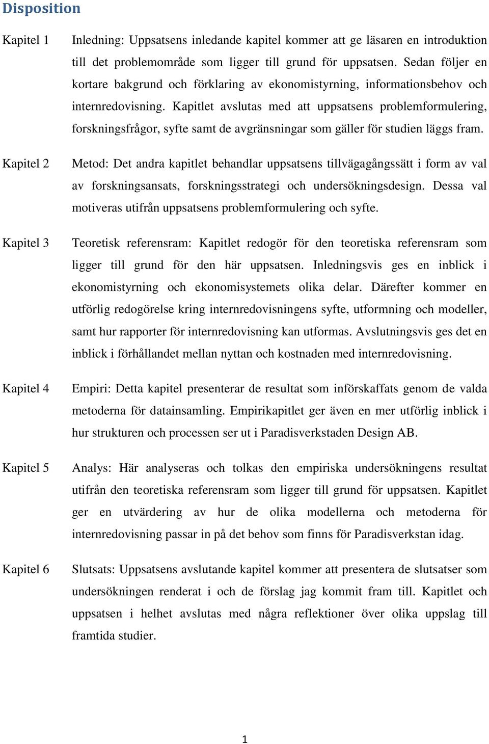 Kapitlet avslutas med att uppsatsens problemformulering, forskningsfrågor, syfte samt de avgränsningar som gäller för studien läggs fram.