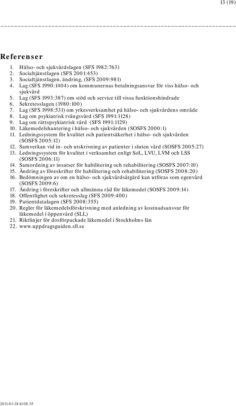 Lag (SFS 1998:531) om yrkesverksamhet på hälso- och sjukvårdens område 8. Lag om psykiatrisk tvångsvård (SFS 1991:1128) 9. Lag om rättspsykiatrisk vård (SFS 1991:1129) 10.