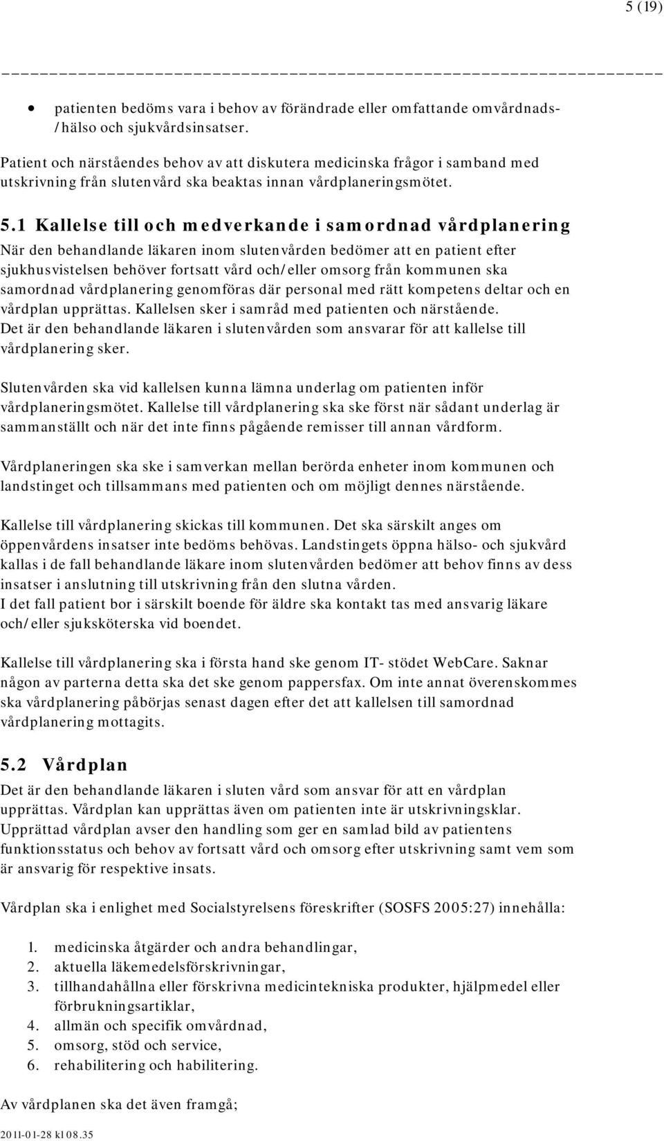 1 Kallelse till och medverkande i samordnad vårdplanering När den behandlande läkaren inom slutenvården bedömer att en patient efter sjukhusvistelsen behöver fortsatt vård och/eller omsorg från