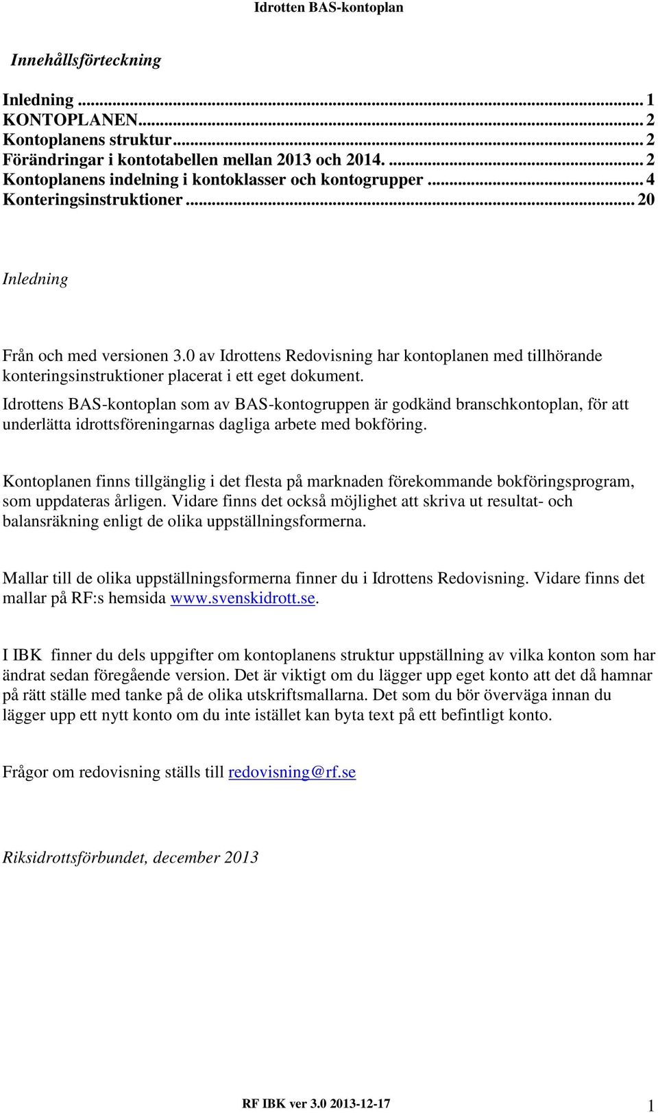 Idrottens BAS-kontoplan som av BAS-kontogruppen är godkänd branschkontoplan, för att underlätta idrottsföreningarnas dagliga arbete med bokföring.