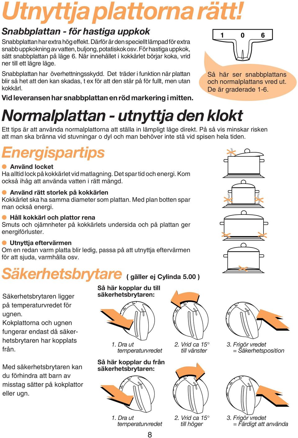 Det träder i funktion när plattan blir så het att den kan skadas, t ex för att den står på för fullt, men utan kokkärl. Vid leveransen har snabbplattan en röd markering i mitten.