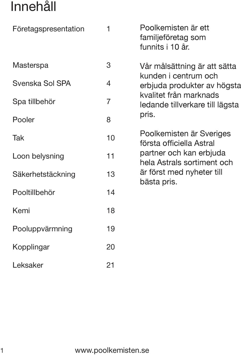 Vår målsättning är att sätta kunden i centrum och erbjuda produkter av högsta kvalitet från marknads ledande tillverkare till lägsta pris.