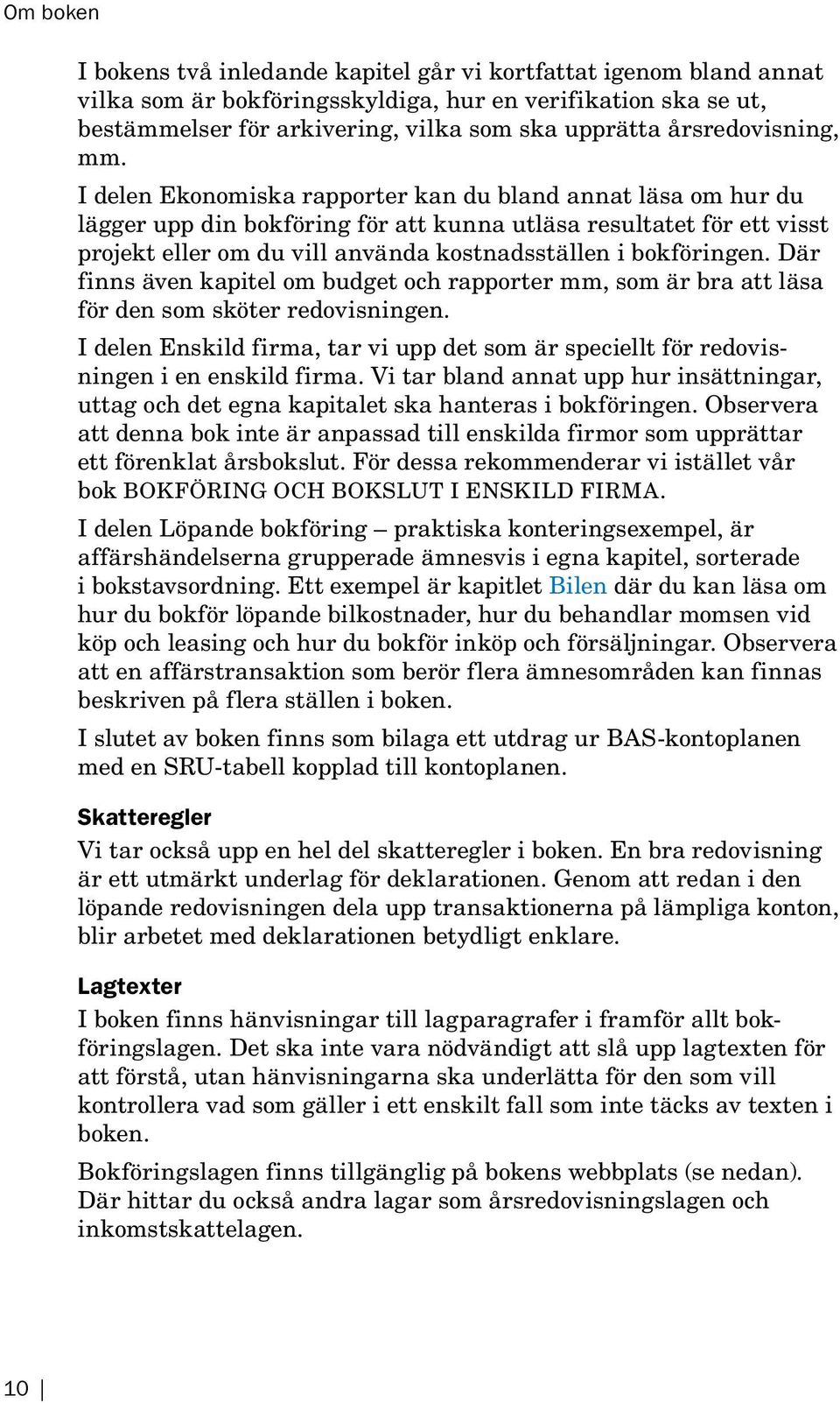 I delen Ekonomiska rapporter kan du bland annat läsa om hur du lägger upp din bokföring för att kunna utläsa resul tatet för ett visst projekt eller om du vill använda kostnadsställen i bokföringen.