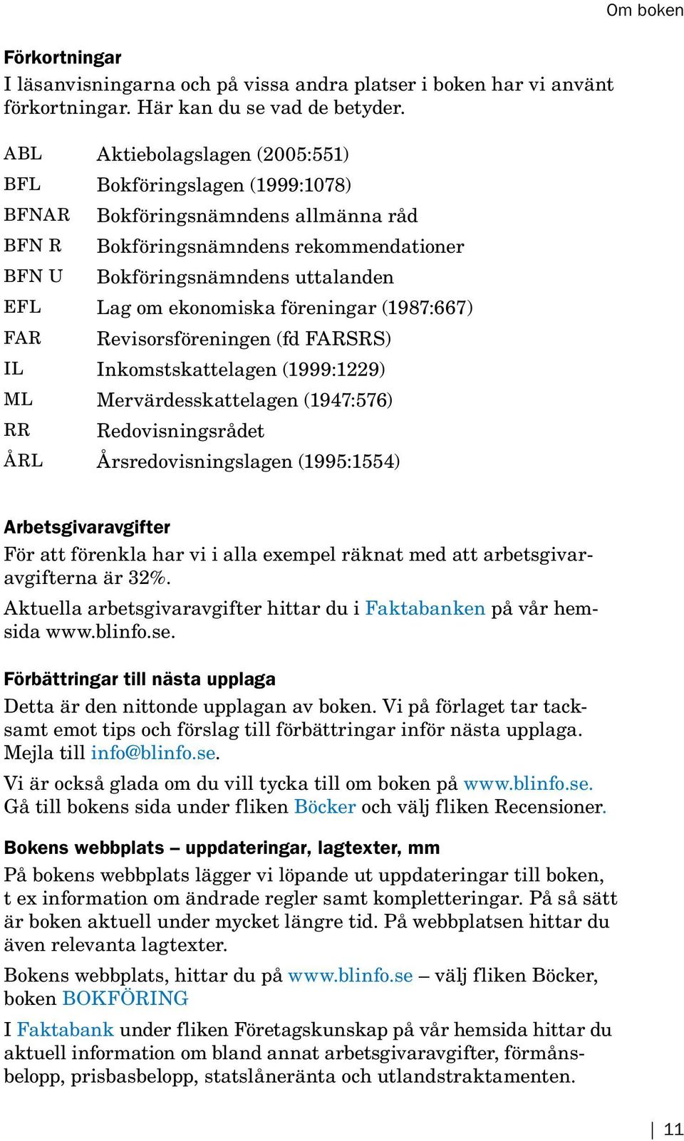 ekonomiska föreningar (1987:667) FAR Revisorsföreningen (fd FARSRS) IL Inkomstskattelagen (1999:1229) ML Mervärdesskattelagen (1947:576) RR Redovisningsrådet ÅRL Årsredovisningslagen (1995:1554) Om