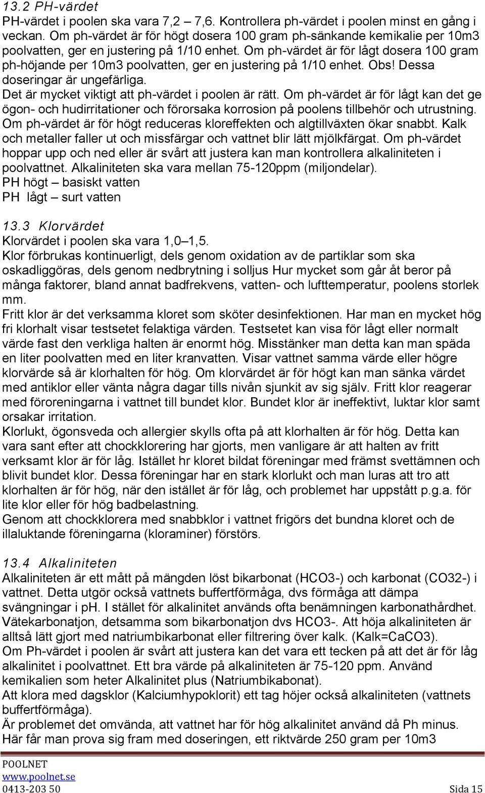 Om ph-värdet är för lågt dosera 100 gram ph-höjande per 10m3 poolvatten, ger en justering på 1/10 enhet. Obs! Dessa doseringar är ungefärliga. Det är mycket viktigt att ph-värdet i poolen är rätt.