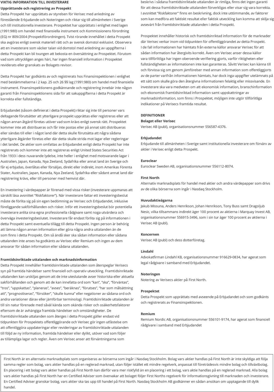 Prospektet har upprättats i enlighet med lagen (1991:980) om handel med finansiella instrument och Kommissionens förordning (EG) nr 809/2004 (Prospektförordningen).