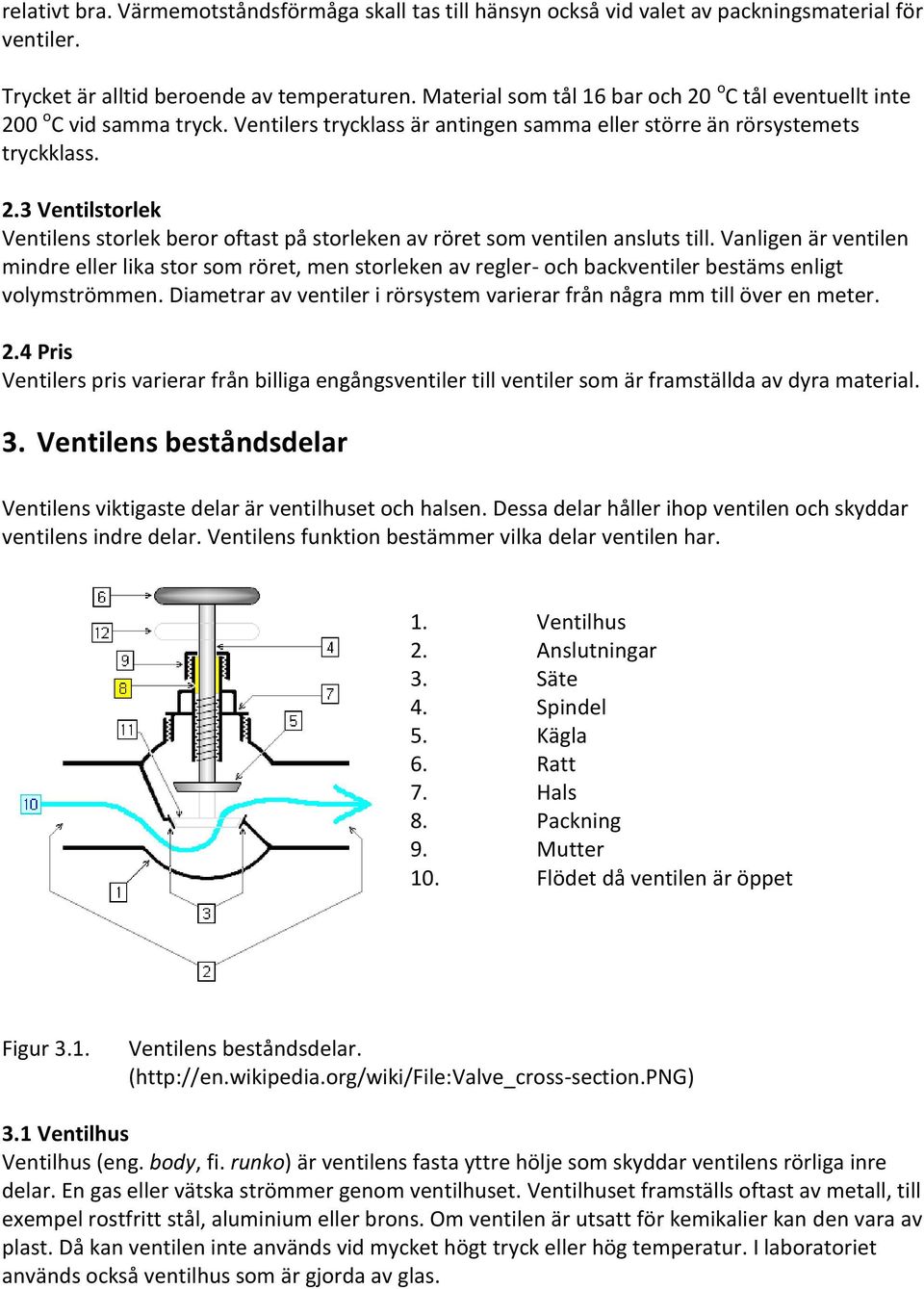 Vanligen är ventilen mindre eller lika stor som röret, men storleken av regler- och backventiler bestäms enligt volymströmmen.