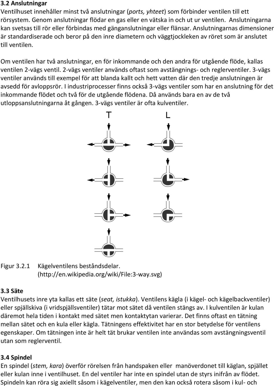 Anslutningarnas dimensioner är standardiserade och beror på den inre diametern och väggtjockleken av röret som är anslutet till ventilen.