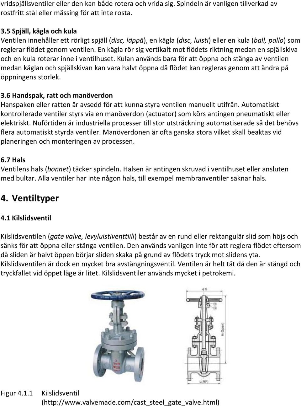 En kägla rör sig vertikalt mot flödets riktning medan en spjällskiva och en kula roterar inne i ventilhuset.