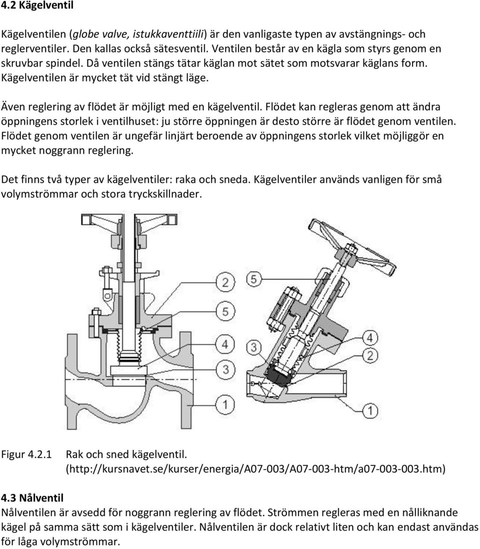 Även reglering av flödet är möjligt med en kägelventil. Flödet kan regleras genom att ändra öppningens storlek i ventilhuset: ju större öppningen är desto större är flödet genom ventilen.