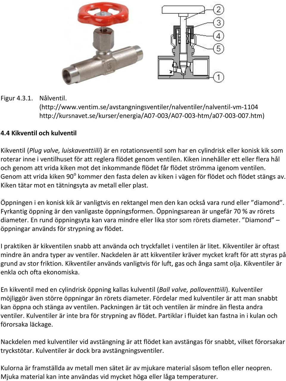 Kiken innehåller ett eller flera hål och genom att vrida kiken mot det inkommande flödet får flödet strömma igenom ventilen.