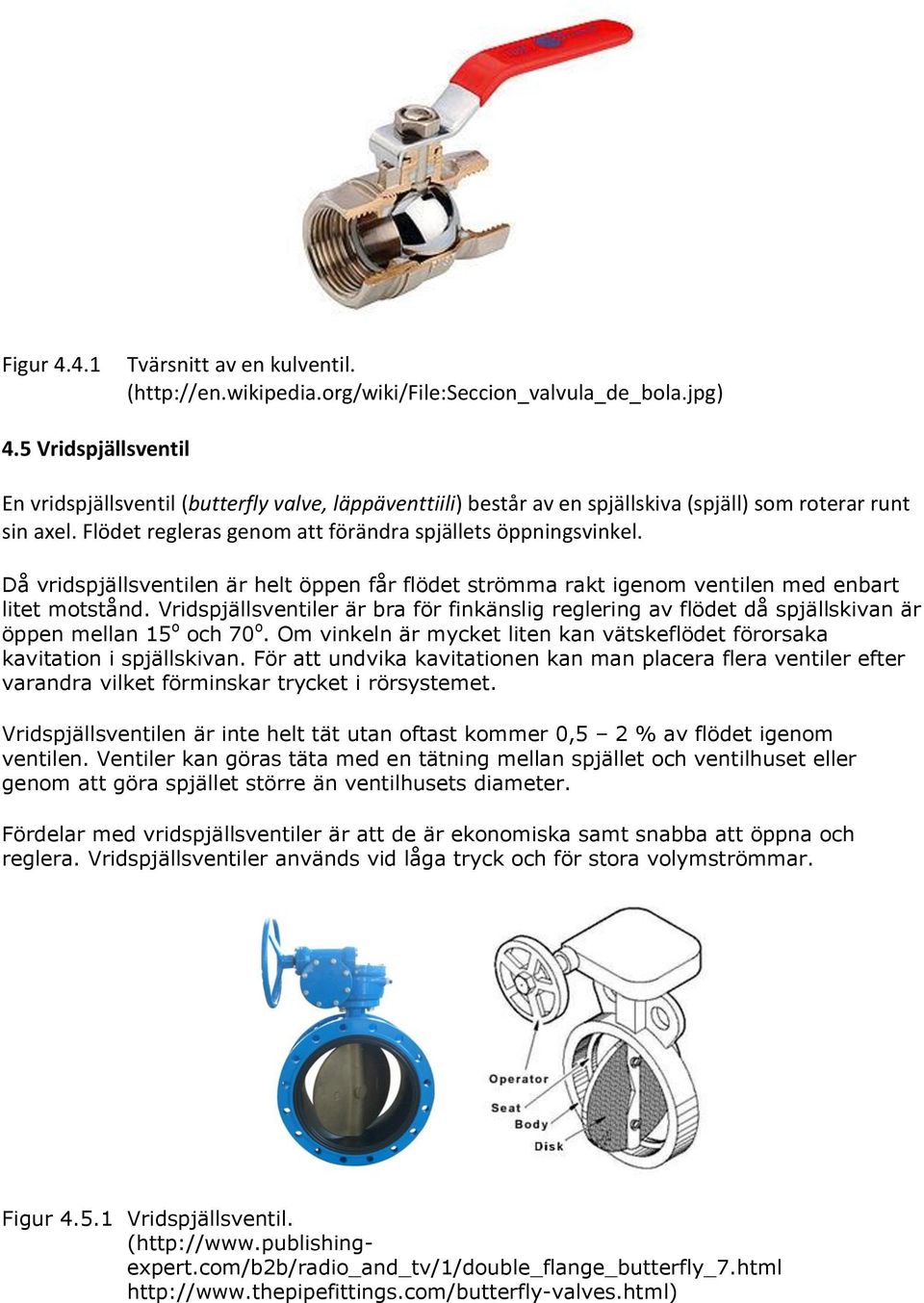 Då vridspjällsventilen är helt öppen får flödet strömma rakt igenom ventilen med enbart litet motstånd.