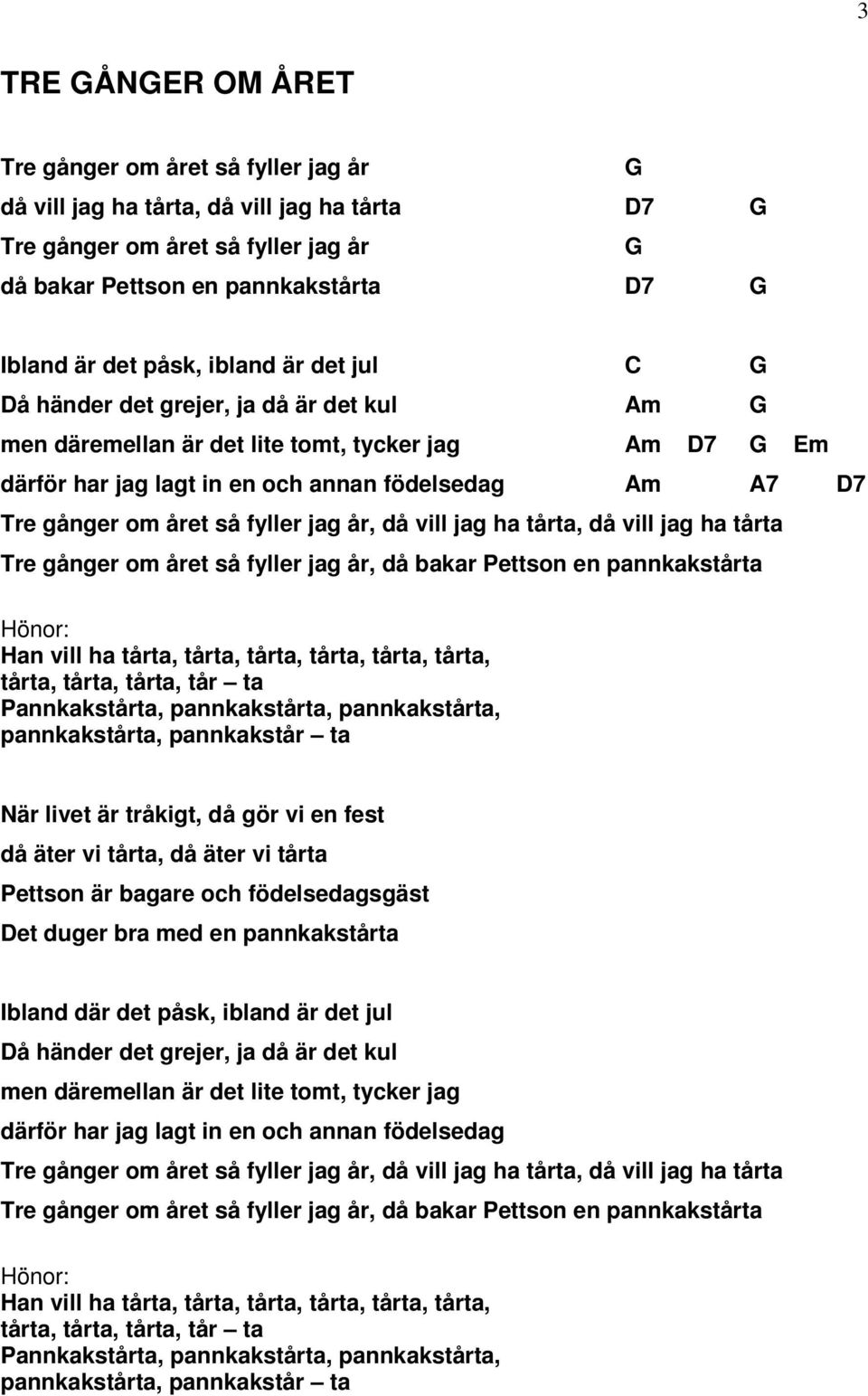 året så fyller jag år, då vill jag ha tårta, då vill jag ha tårta Tre gånger om året så fyller jag år, då bakar Pettson en pannkakstårta Hönor: Han vill ha tårta, tårta, tårta, tårta, tårta, tårta,