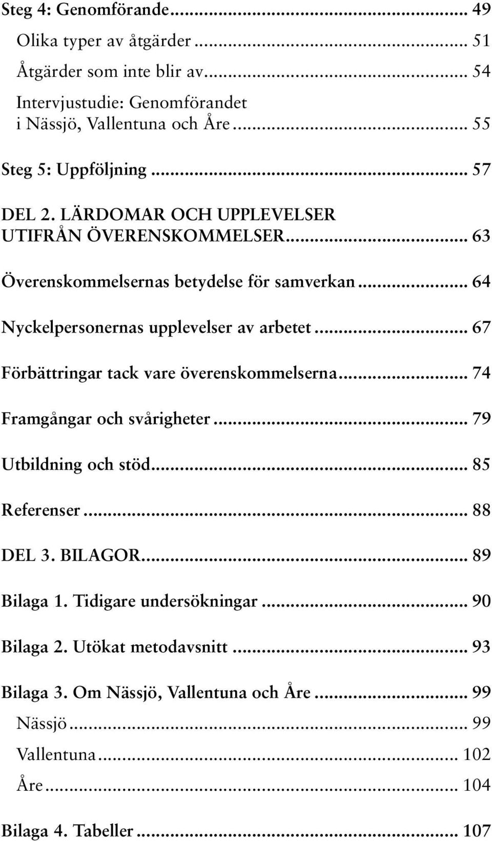 .. 64 Nyckelpersonernas upplevelser av arbetet... 67 Förbättringar tack vare överenskommelserna... 74 Framgångar och svårigheter... 79 Utbildning och stöd.