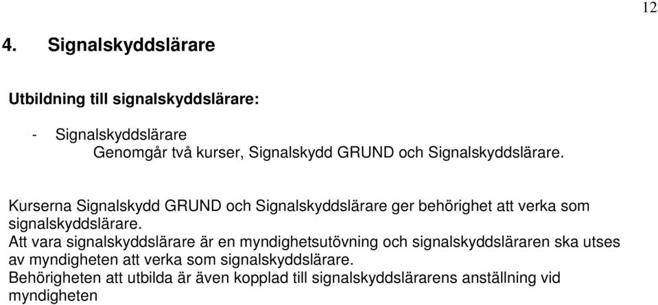 Kurserna Signalskydd GRUND och Signalskyddslärare ger behörighet att verka som signalskyddslärare.