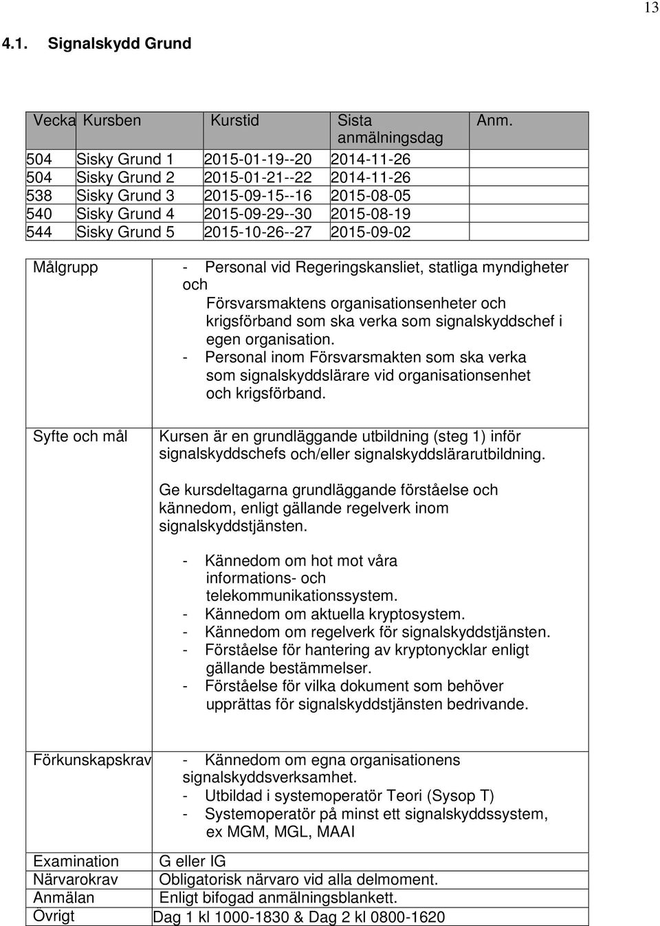 signalskyddschef i egen organisation. - Personal inom Försvarsmakten som ska verka som signalskyddslärare vid organisationsenhet och krigsförband.