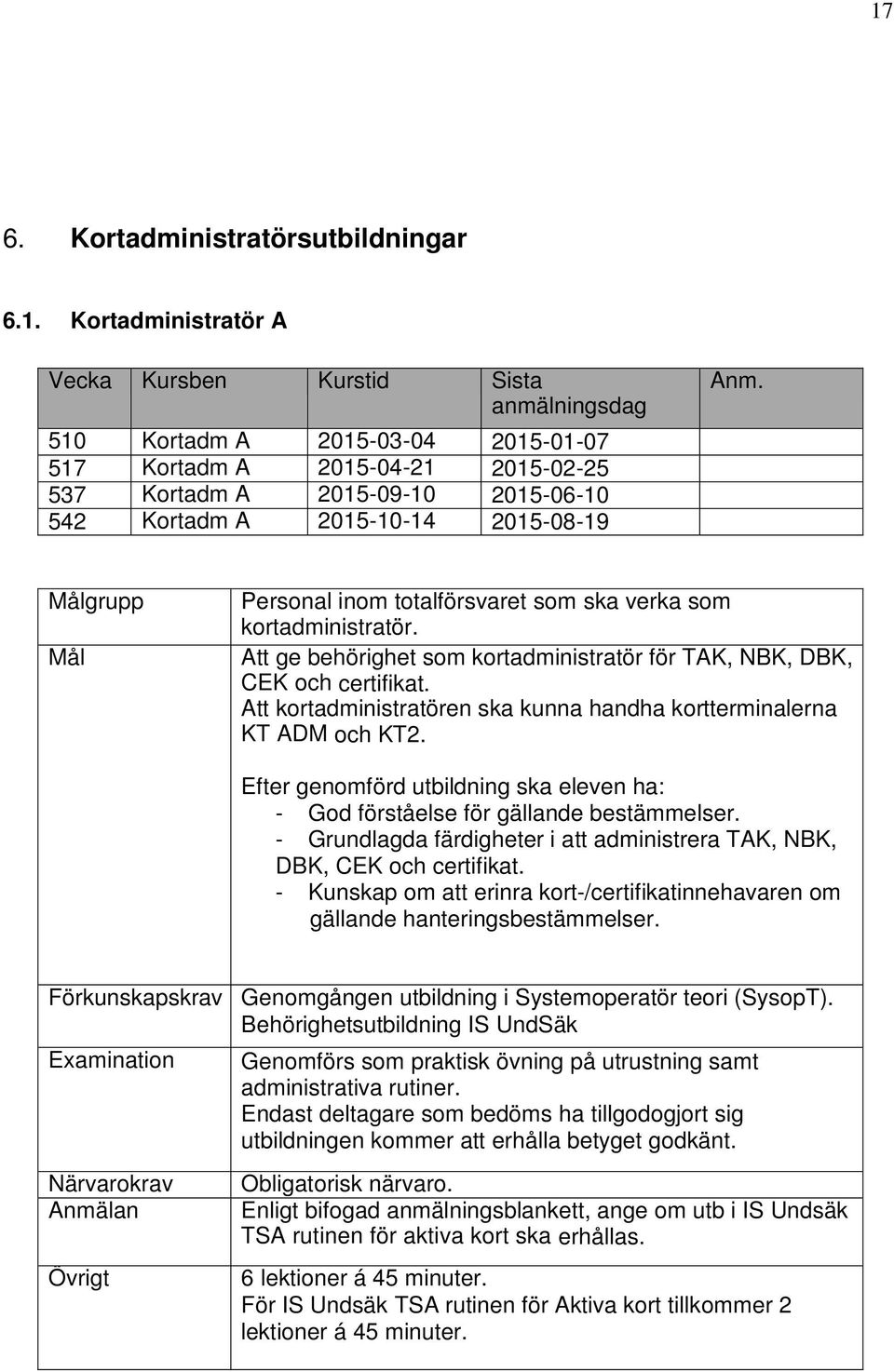 Att kortadministratören ska kunna handha kortterminalerna KT ADM och KT2. Efter genomförd utbildning ska eleven ha: - God förståelse för gällande bestämmelser.