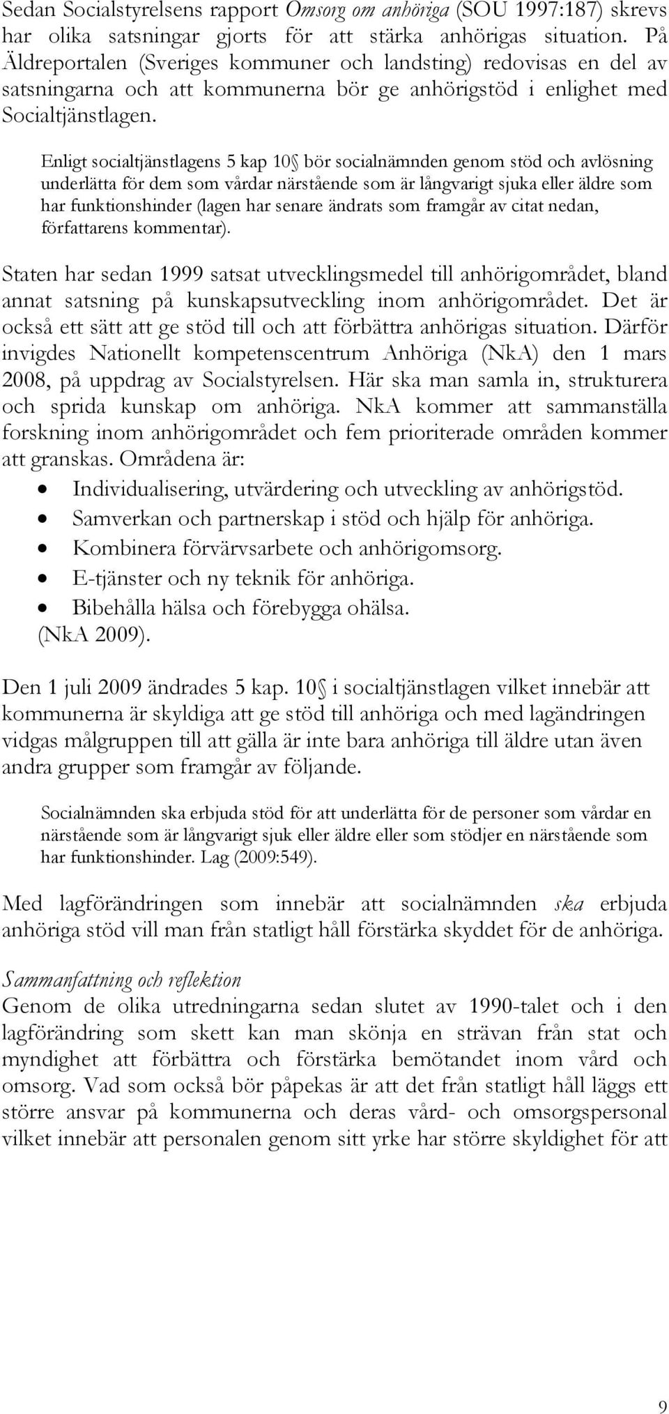 Enligt socialtjänstlagens 5 kap 10 bör socialnämnden genom stöd och avlösning underlätta för dem som vårdar närstående som är långvarigt sjuka eller äldre som har funktionshinder (lagen har senare