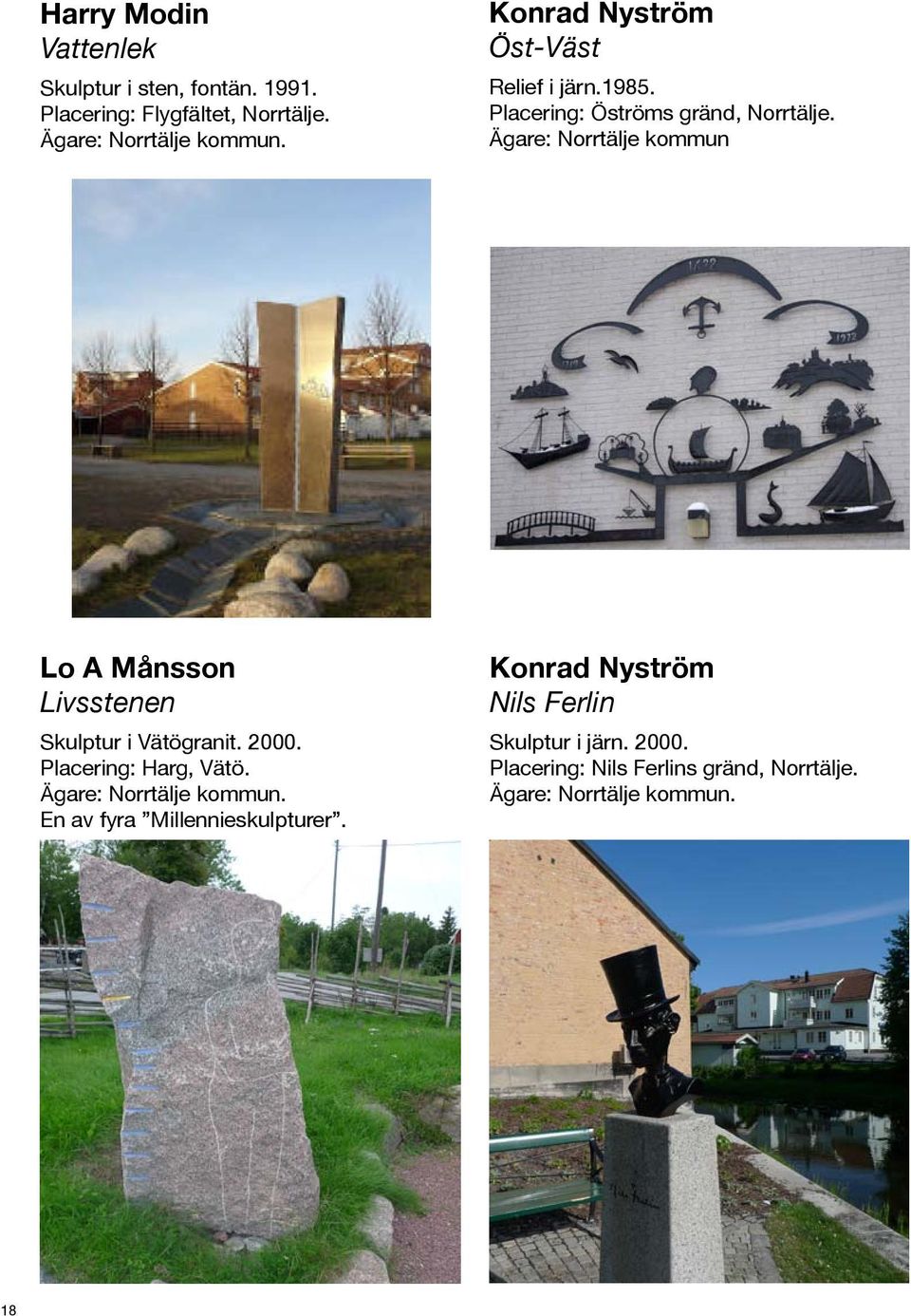 Ägare: Norrtälje kommun Lo A Månsson Livsstenen Skulptur i Vätögranit. 2000. Placering: Harg, Vätö.