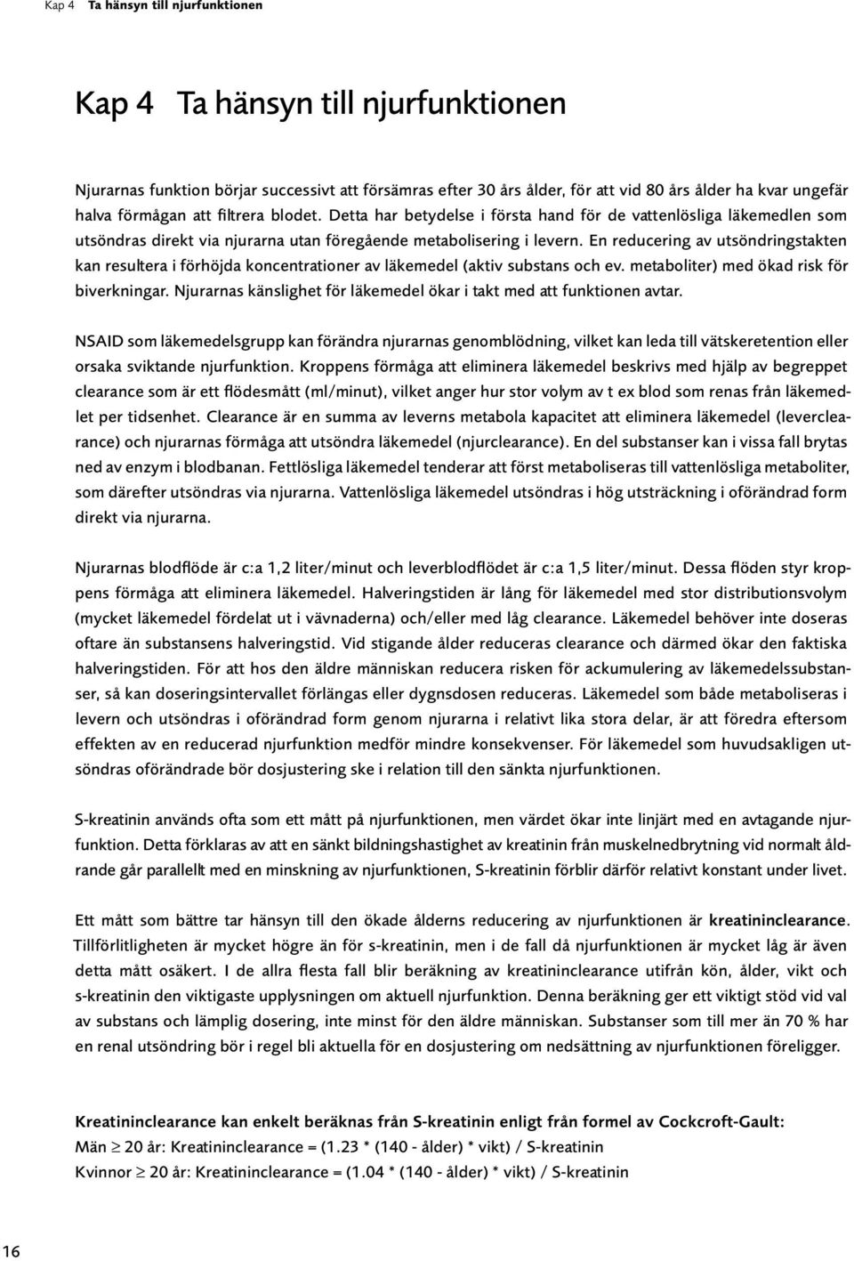 En reducering av utsöndringstakten kan resultera i förhöjda koncentrationer av läkemedel (aktiv substans och ev. metaboliter) med ökad risk för biverkningar.