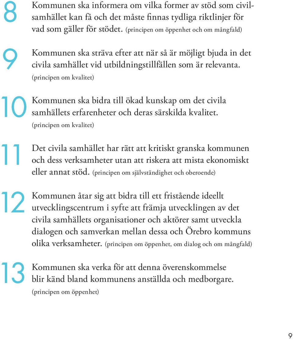 (principen om kvalitet) Kommunen ska bidra till ökad kunskap om det civila samhällets erfarenheter och deras särskilda kvalitet.