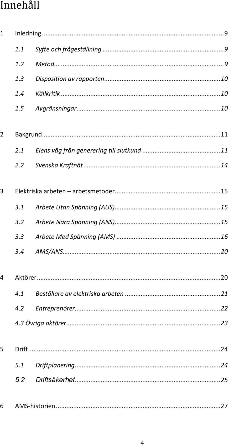 1 Arbete Utan Spänning (AUS)... 15 3.2 Arbete Nära Spänning (ANS)... 15 3.3 Arbete Med Spänning (AMS)... 16 3.4 AMS/ANS... 20 4 