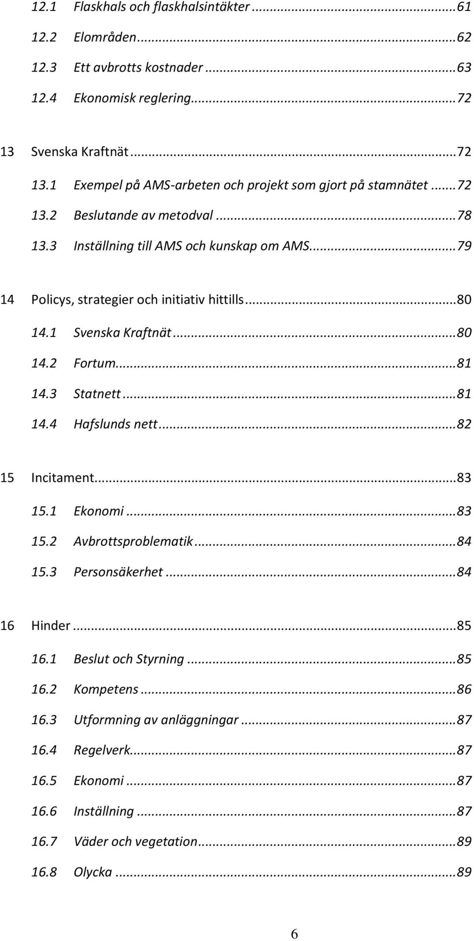 3 Statnett... 81 14.4 Hafslunds nett... 82 15 Incitament... 83 15.1 Ekonomi... 83 15.2 Avbrottsproblematik... 84 15.3 Personsäkerhet... 84 16 Hinder... 85 16.1 Beslut och Styrning... 85 16.2 Kompetens.