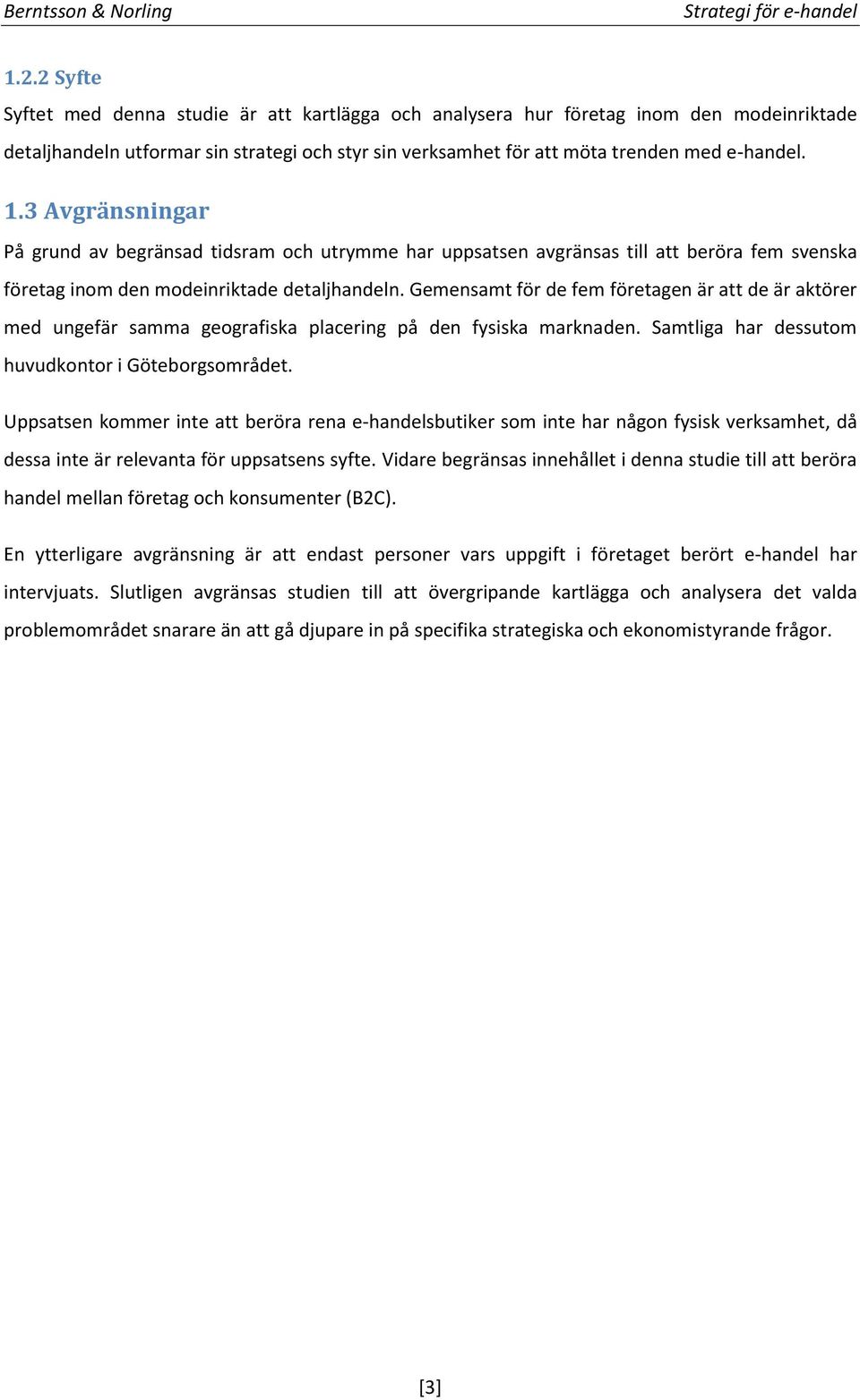 Gemensamt för de fem företagen är att de är aktörer med ungefär samma geografiska placering på den fysiska marknaden. Samtliga har dessutom huvudkontor i Göteborgsområdet.