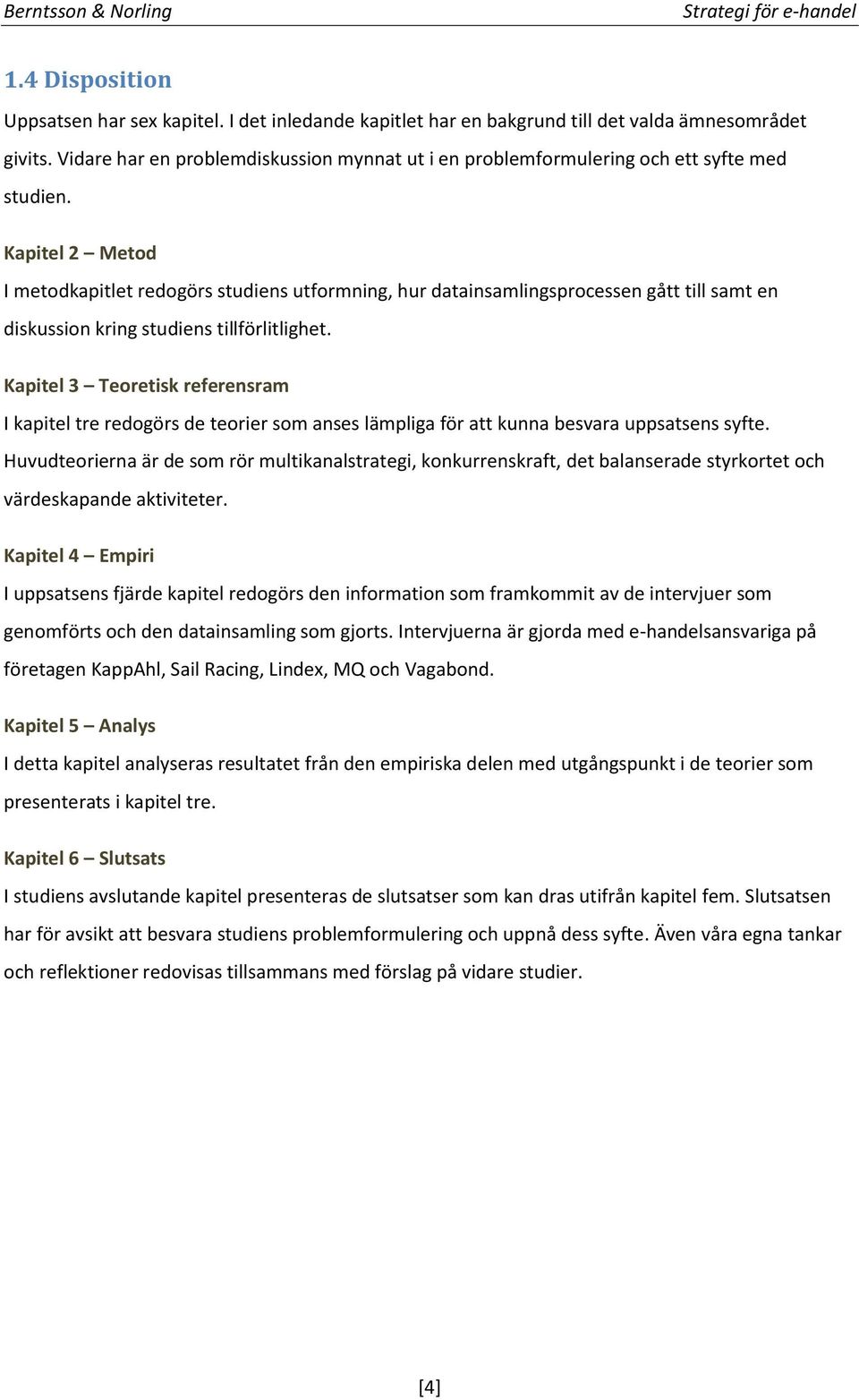 Kapitel 2 Metod I metodkapitlet redogörs studiens utformning, hur datainsamlingsprocessen gått till samt en diskussion kring studiens tillförlitlighet.