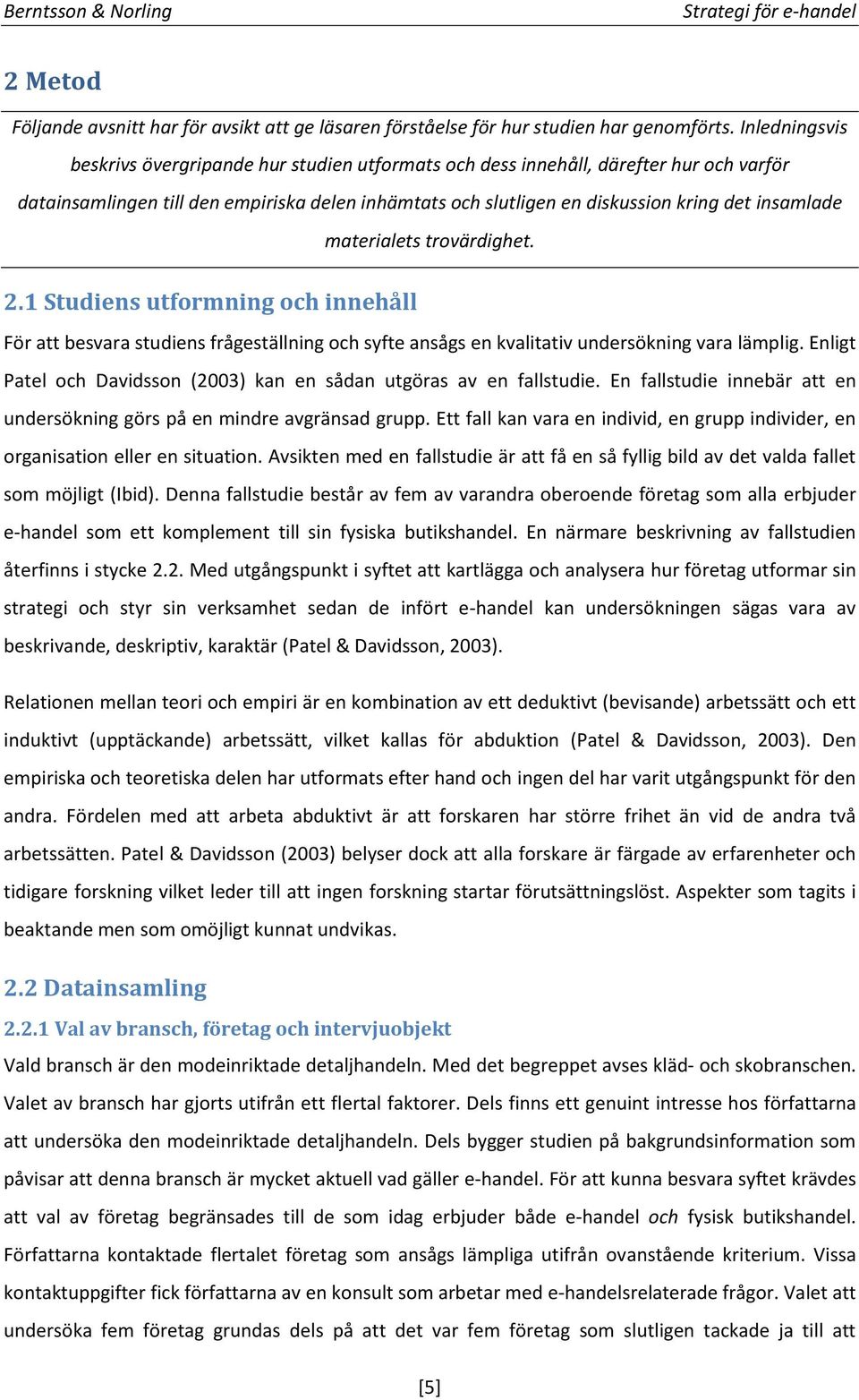 materialets trovärdighet. 2.1 Studiens utformning och innehåll För att besvara studiens frågeställning och syfte ansågs en kvalitativ undersökning vara lämplig.