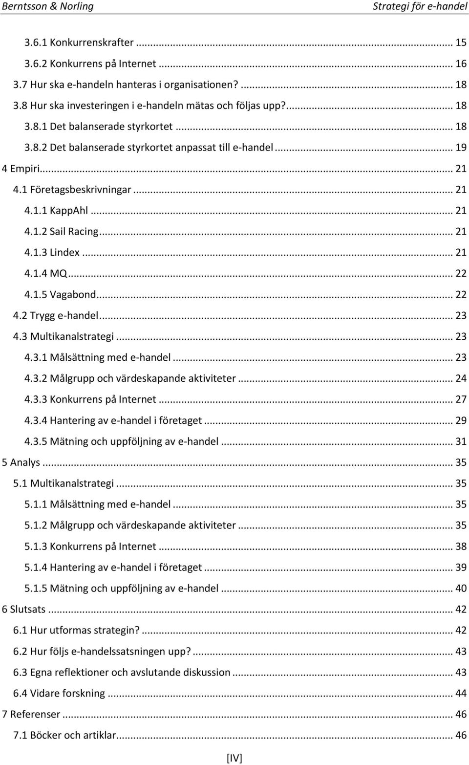 .. 22 4.2 Trygg e-handel... 23 4.3 Multikanalstrategi... 23 4.3.1 Målsättning med e-handel... 23 4.3.2 Målgrupp och värdeskapande aktiviteter... 24 4.3.3 Konkurrens på Internet... 27 4.3.4 Hantering av e-handel i företaget.