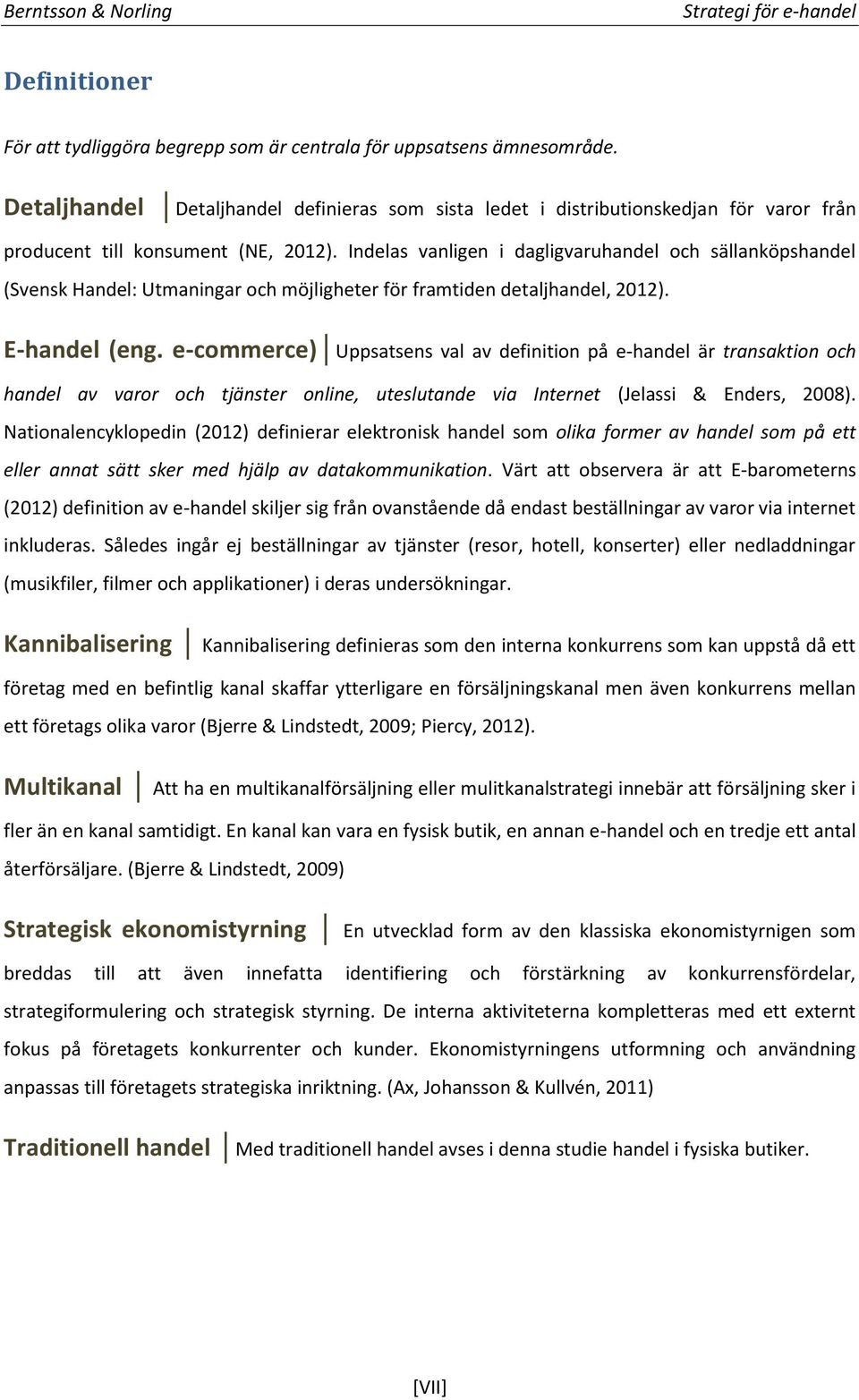 Indelas vanligen i dagligvaruhandel och sällanköpshandel (Svensk Handel: Utmaningar och möjligheter för framtiden detaljhandel, 2012). E-handel (eng.