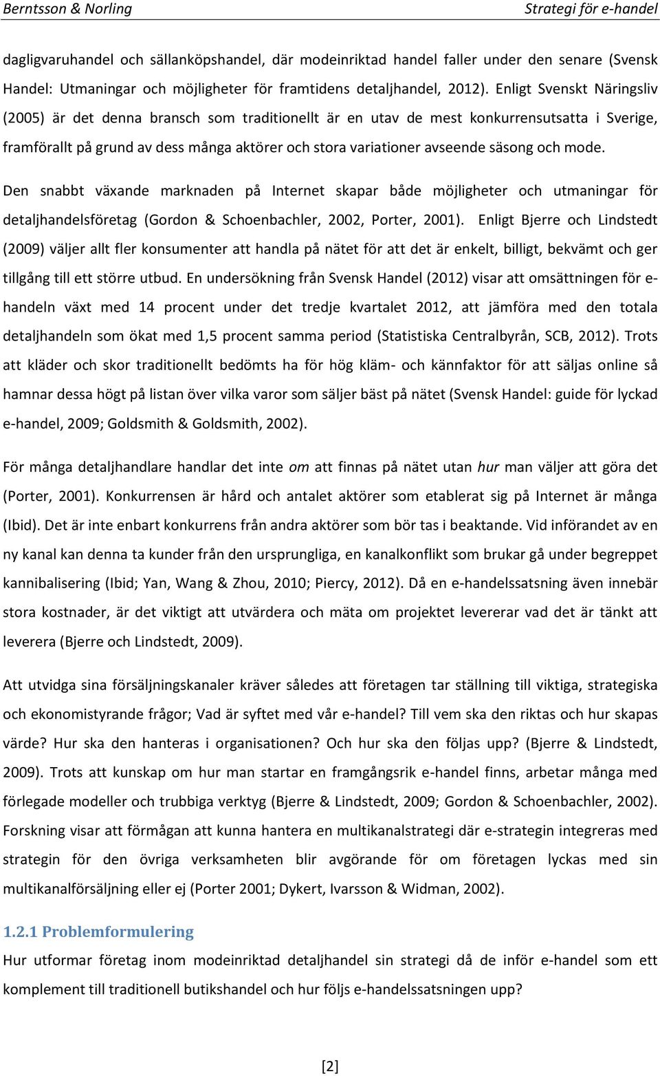 säsong och mode. Den snabbt växande marknaden på Internet skapar både möjligheter och utmaningar för detaljhandelsföretag (Gordon & Schoenbachler, 2002, Porter, 2001).