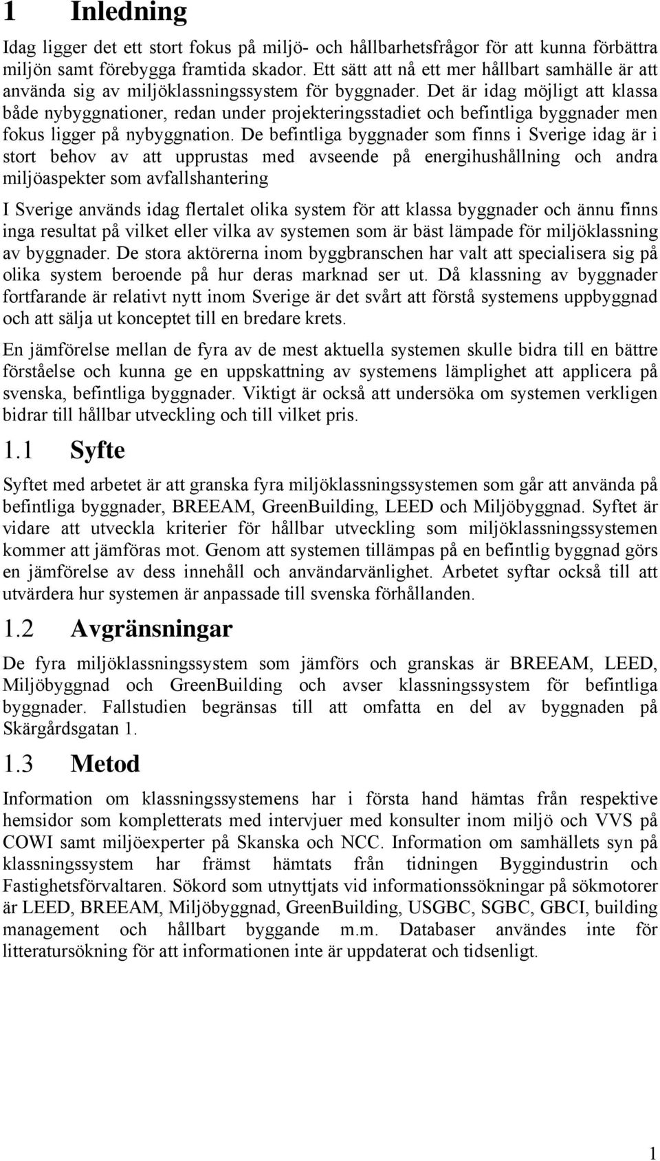 Det är idag möjligt att klassa både nybyggnationer, redan under projekteringsstadiet och befintliga byggnader men fokus ligger på nybyggnation.