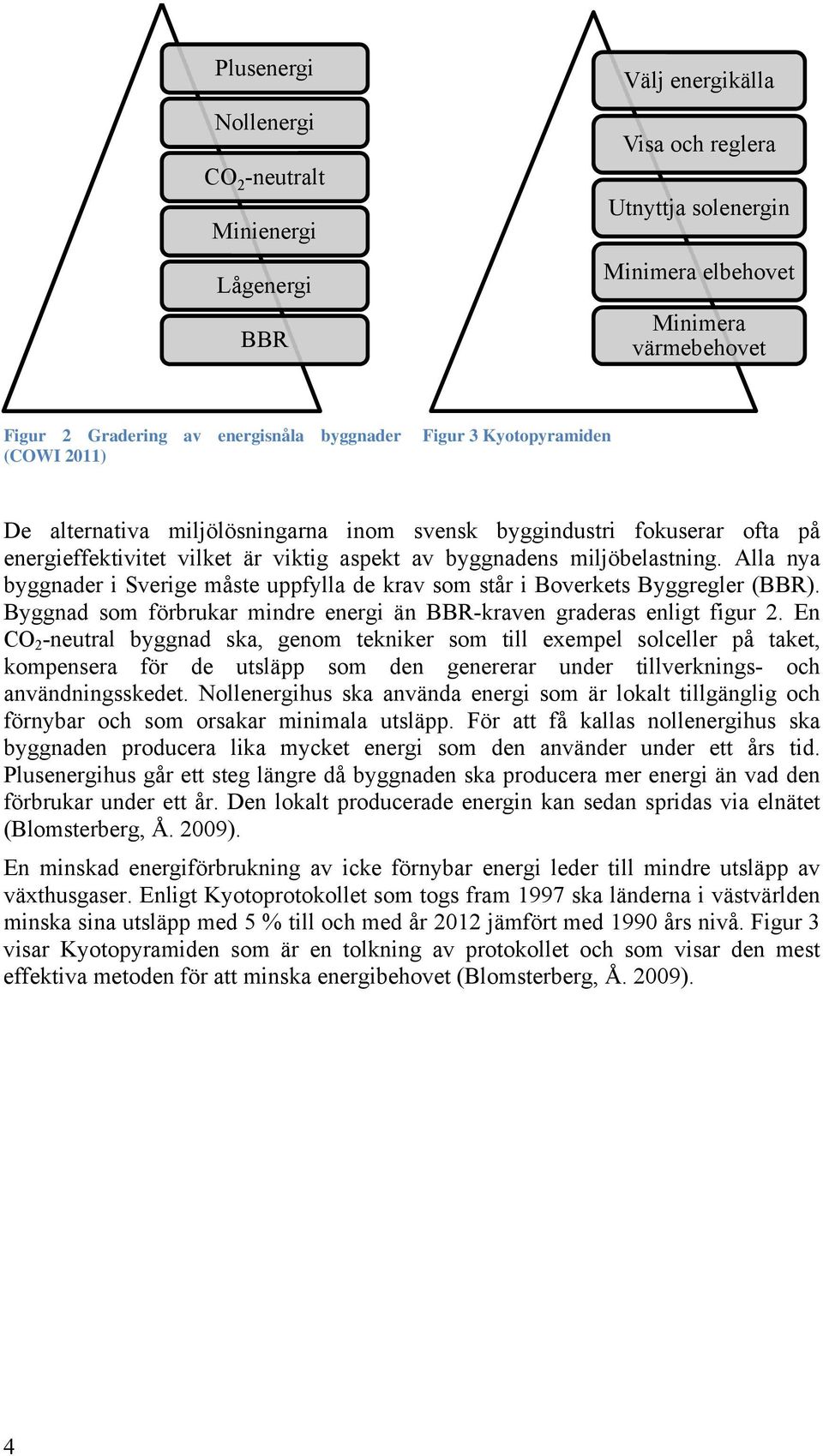 Alla nya byggnader i Sverige måste uppfylla de krav som står i Boverkets Byggregler (BBR). Byggnad som förbrukar mindre energi än BBR-kraven graderas enligt figur 2.