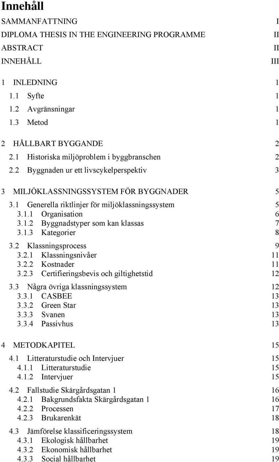 1.2 Byggnadstyper som kan klassas 7 3.1.3 Kategorier 8 3.2 Klassningsprocess 9 3.2.1 Klassningsnivåer 11 3.2.2 Kostnader 11 3.2.3 Certifieringsbevis och giltighetstid 12 3.