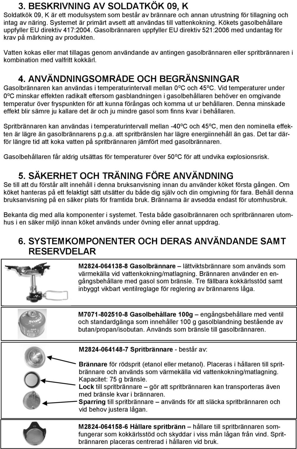 Gasolbrännaren uppfyller EU direktiv 521:2006 med undantag för krav på märkning av produkten.