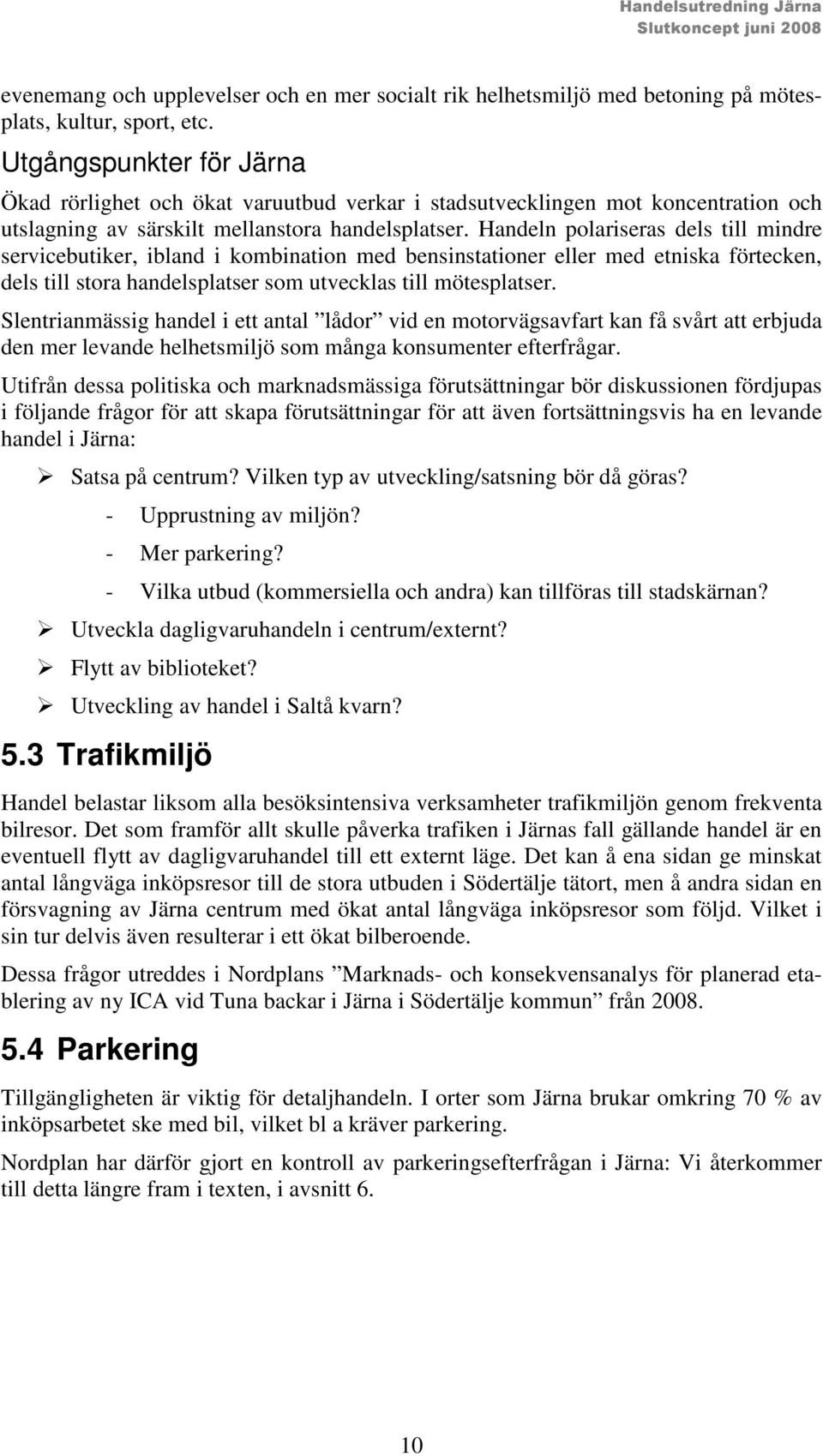 Handeln polariseras dels till mindre servicebutiker, ibland i kombination med bensinstationer eller med etniska förtecken, dels till stora handelsplatser som utvecklas till mötesplatser.