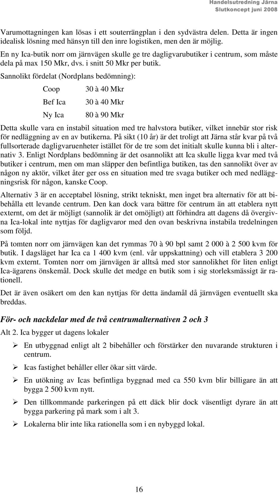 Sannolikt fördelat (Nordplans bedömning): Coop Bef Ica Ny Ica 30 à 40 Mkr 30 à 40 Mkr 80 à 90 Mkr Detta skulle vara en instabil situation med tre halvstora butiker, vilket innebär stor risk för