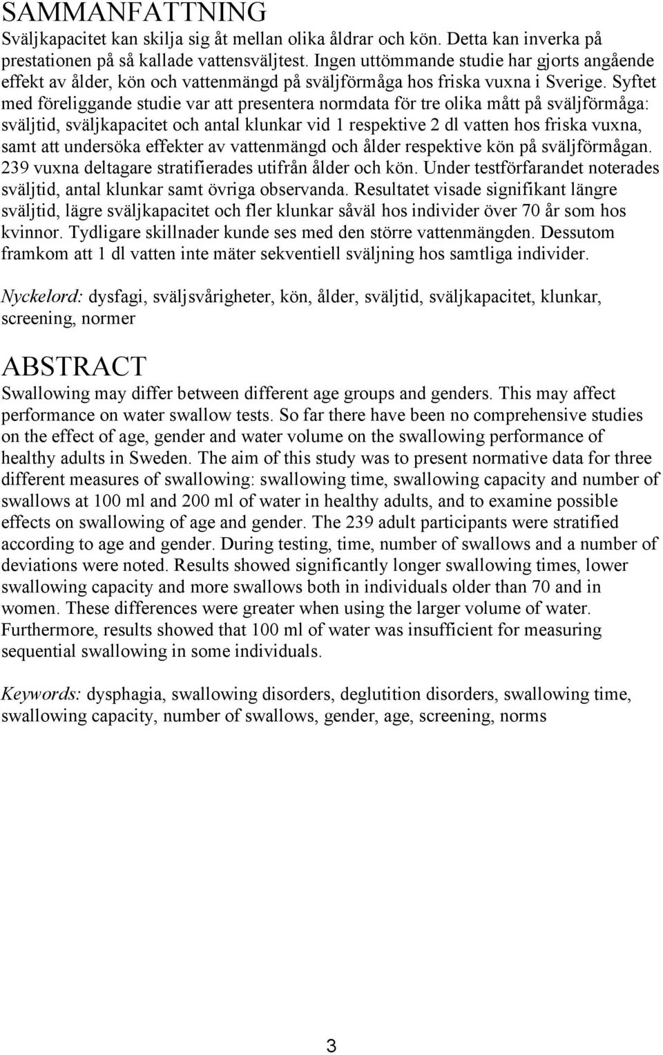 Syftet med föreliggande studie var att presentera normdata för tre olika mått på sväljförmåga: sväljtid, sväljkapacitet och antal klunkar vid 1 respektive 2 dl vatten hos friska vuxna, samt att