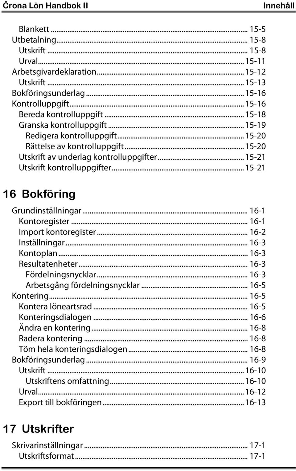 ..15-21 Utskrift kontrolluppgifter...15-21 16 Bokföring Grundinställningar... 16-1 Kontoregister... 16-1 Import kontoregister... 16-2 Inställningar... 16-3 Kontoplan... 16-3 Resultatenheter.