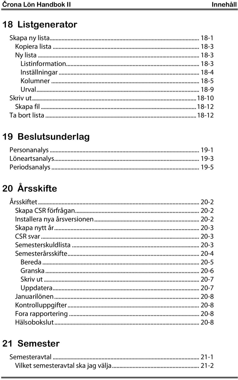 .. 20-2 Skapa CSR förfrågan... 20-2 Installera nya årsversionen... 20-2 Skapa nytt år... 20-3 CSR svar... 20-3 Semesterskuldlista... 20-3 Semesterårsskifte... 20-4 Bereda... 20-5 Granska.