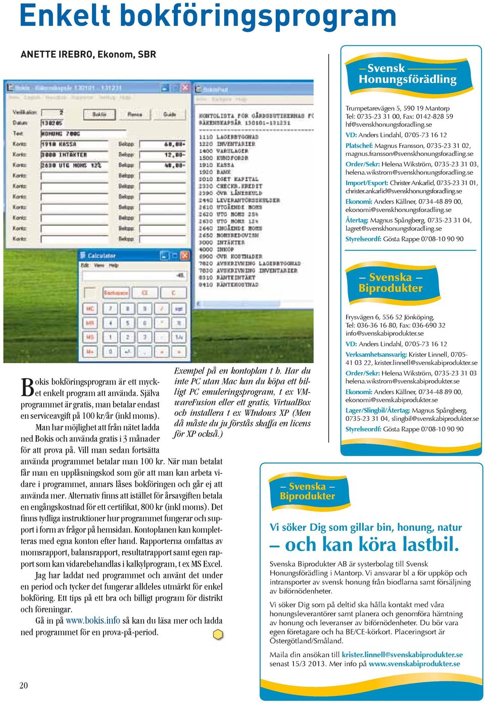 wikstrom@svenskhonungsforadling.se Import/Export: Christer Ankarlid, 0735-23 31 01, christer.ankarlid@svenskhonungsforadling.se Ekonomi: Anders Källner, 0734-48 89 00, ekonomi@svenskhonungsforadling.