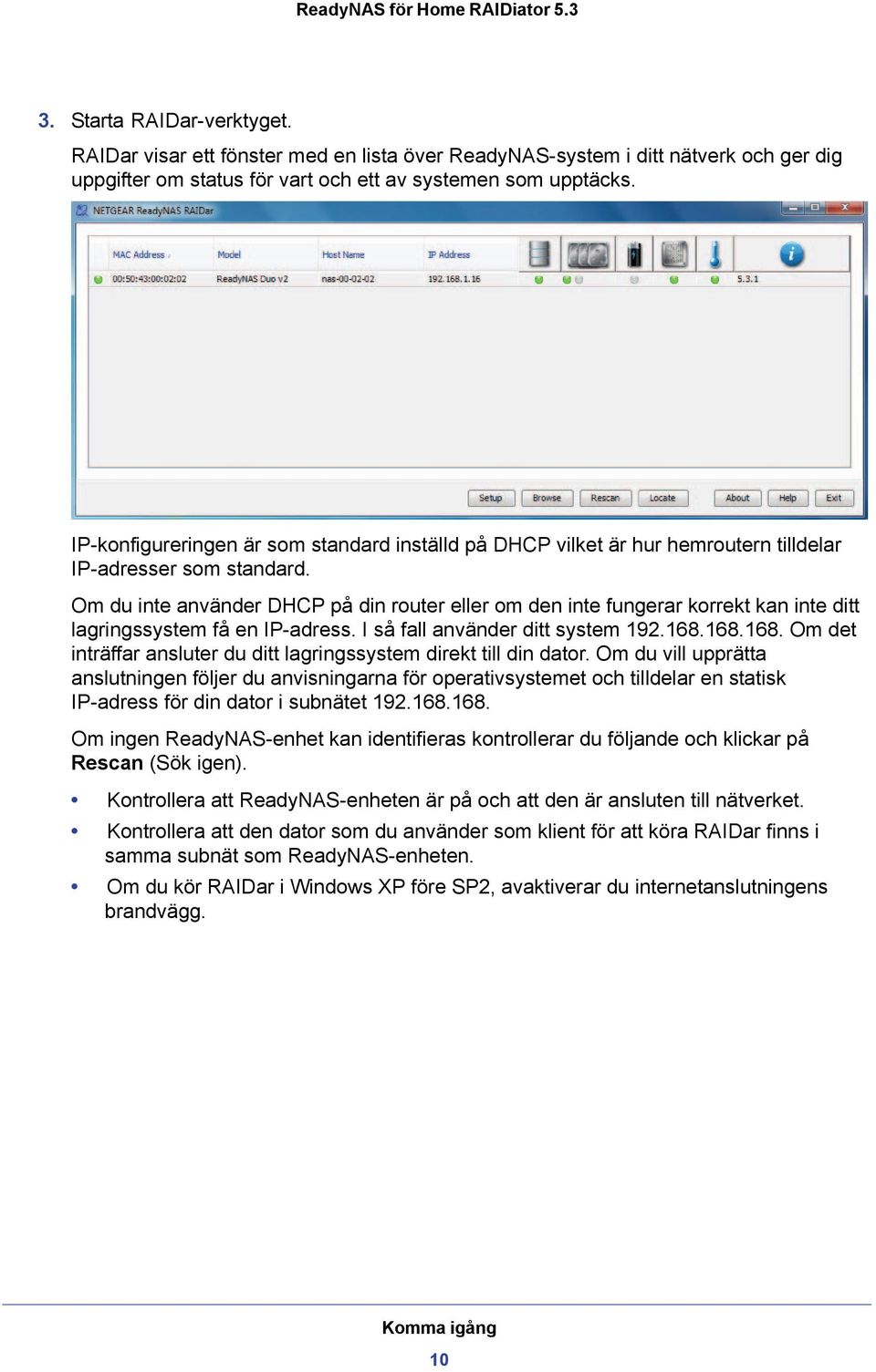 Om du inte använder DHCP på din router eller om den inte fungerar korrekt kan inte ditt lagringssystem få en IP-adress. I så fall använder ditt system 192.168.