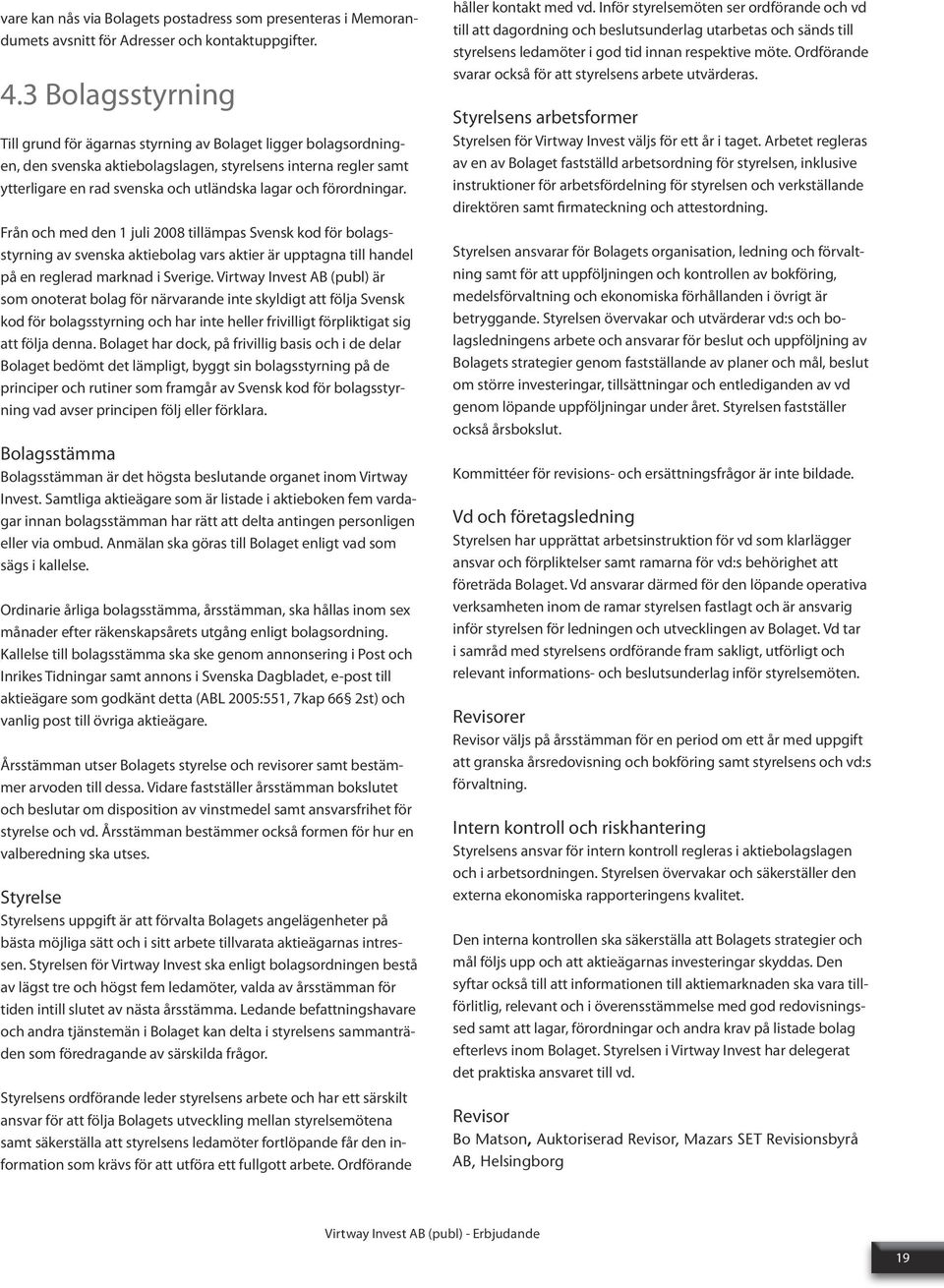 förordningar. Från och med den 1 juli 2008 tillämpas Svensk kod för bolagsstyrning av svenska aktiebolag vars aktier är upptagna till handel på en reglerad marknad i Sverige.