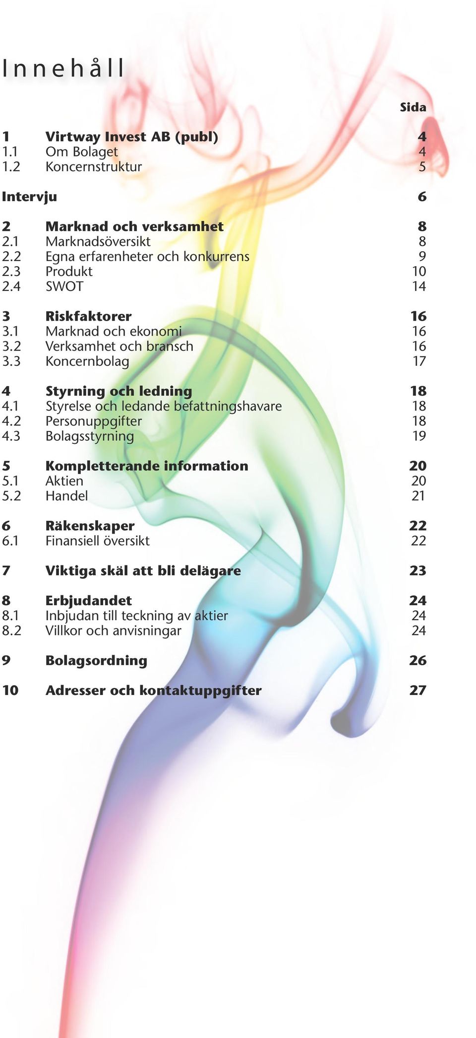 3 Koncernbolag 17 4 Styrning och ledning 18 4.1 Styrelse och ledande befattningshavare 18 4.2 Personuppgifter 18 4.3 Bolagsstyrning 19 5 Kompletterande information 20 5.