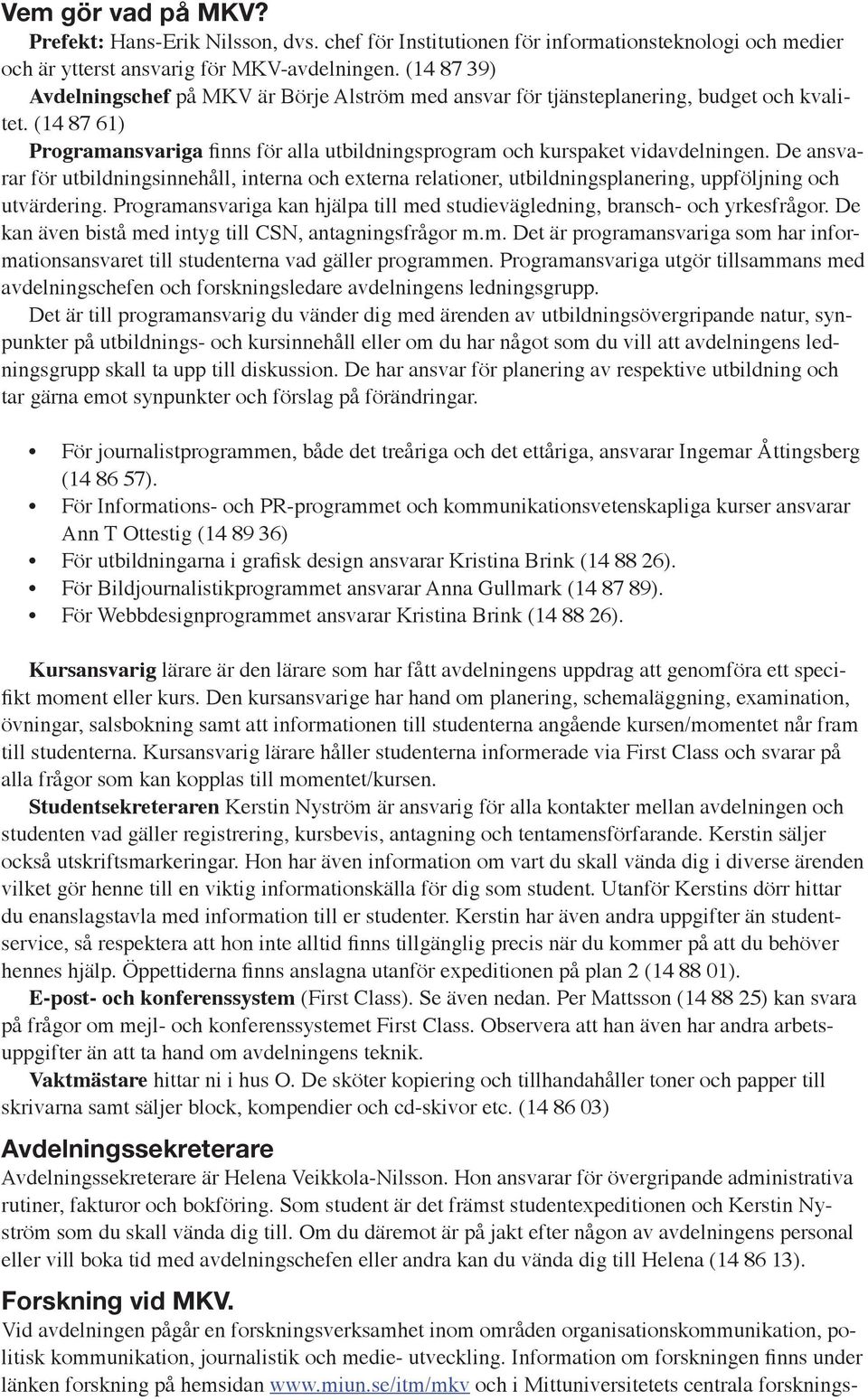 De ansvarar för utbildningsinnehåll, interna och externa relationer, utbildningsplanering, uppföljning och utvärdering. Programansvariga kan hjälpa till med studievägledning, bransch- och yrkesfrågor.