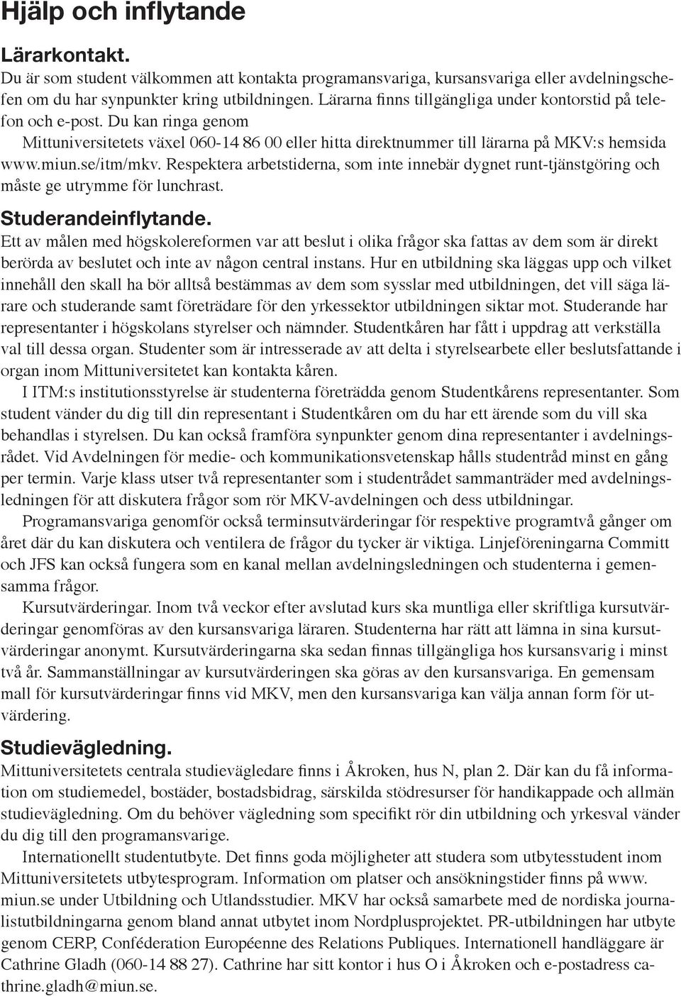 Respektera arbetstiderna, som inte innebär dygnet runt-tjänstgöring och måste ge utrymme för lunchrast. Studerandeinflytande.