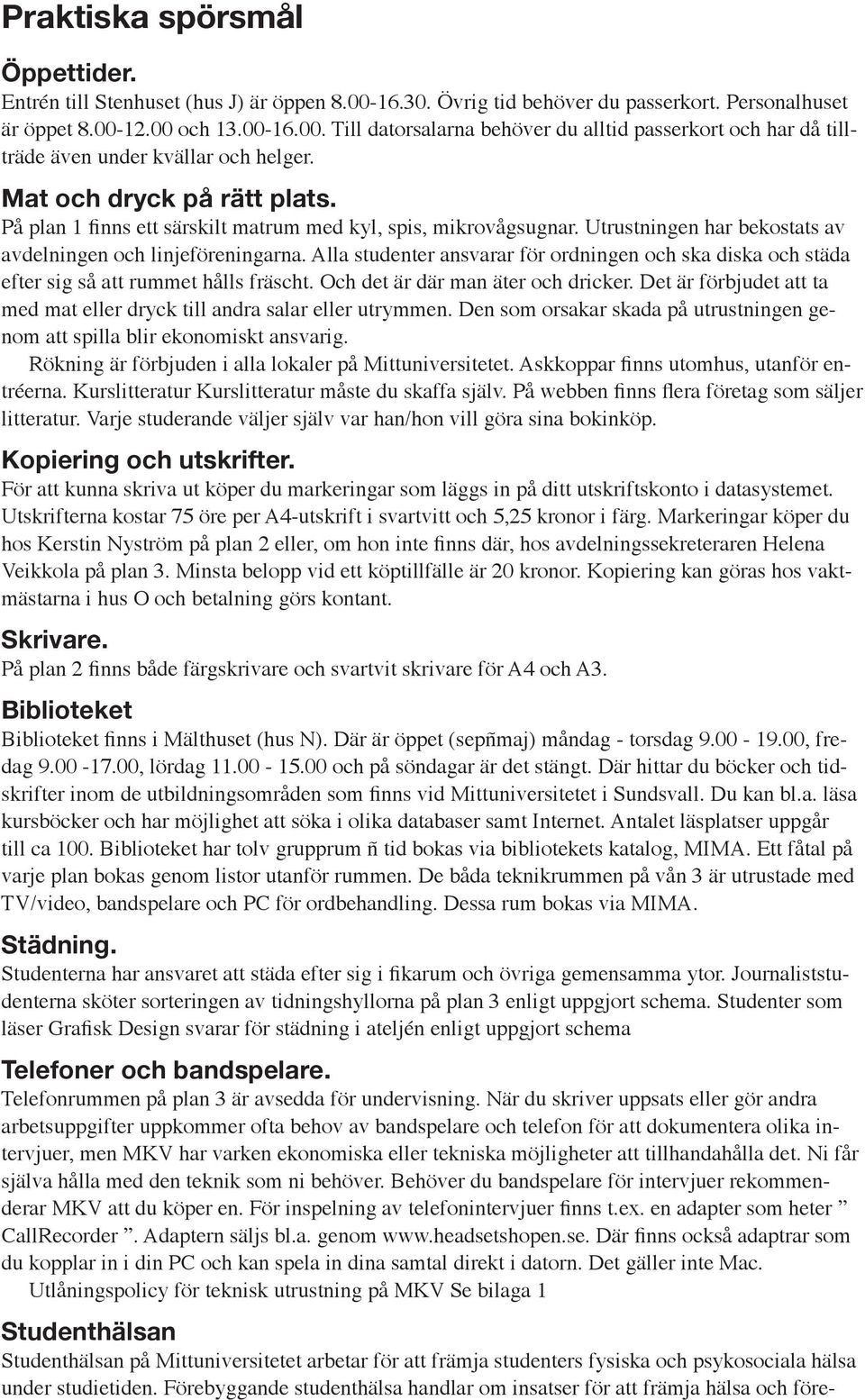 Alla studenter ansvarar för ordningen och ska diska och städa efter sig så att rummet hålls fräscht. Och det är där man äter och dricker.