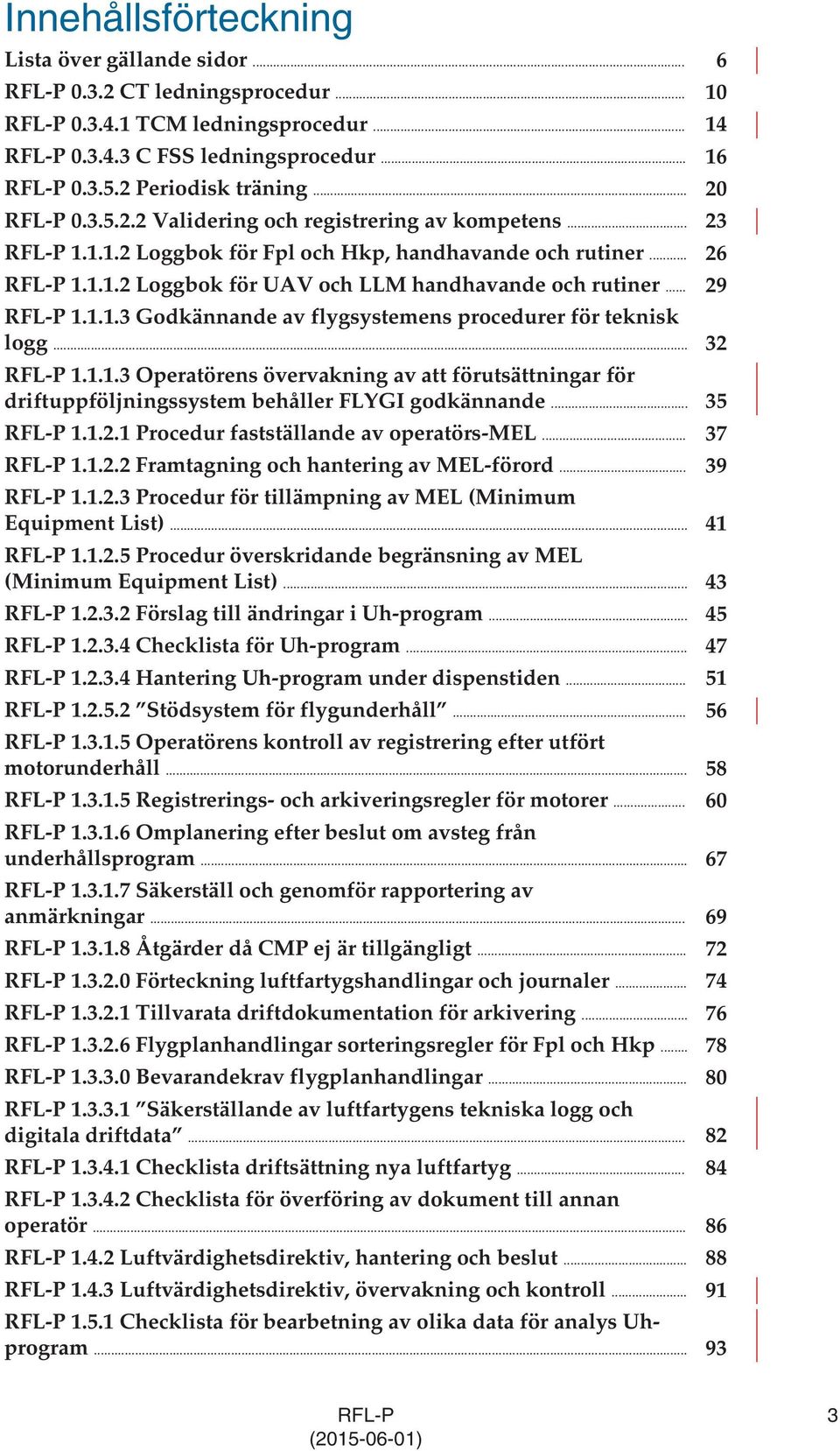 .. 29 RFL-P 1.1.1.3 Godkännande av flygsystemens procedurer för teknisk logg... 32 RFL-P 1.1.1.3 Operatörens övervakning av att förutsättningar för driftuppföljningssystem behåller FLYGI godkännande.